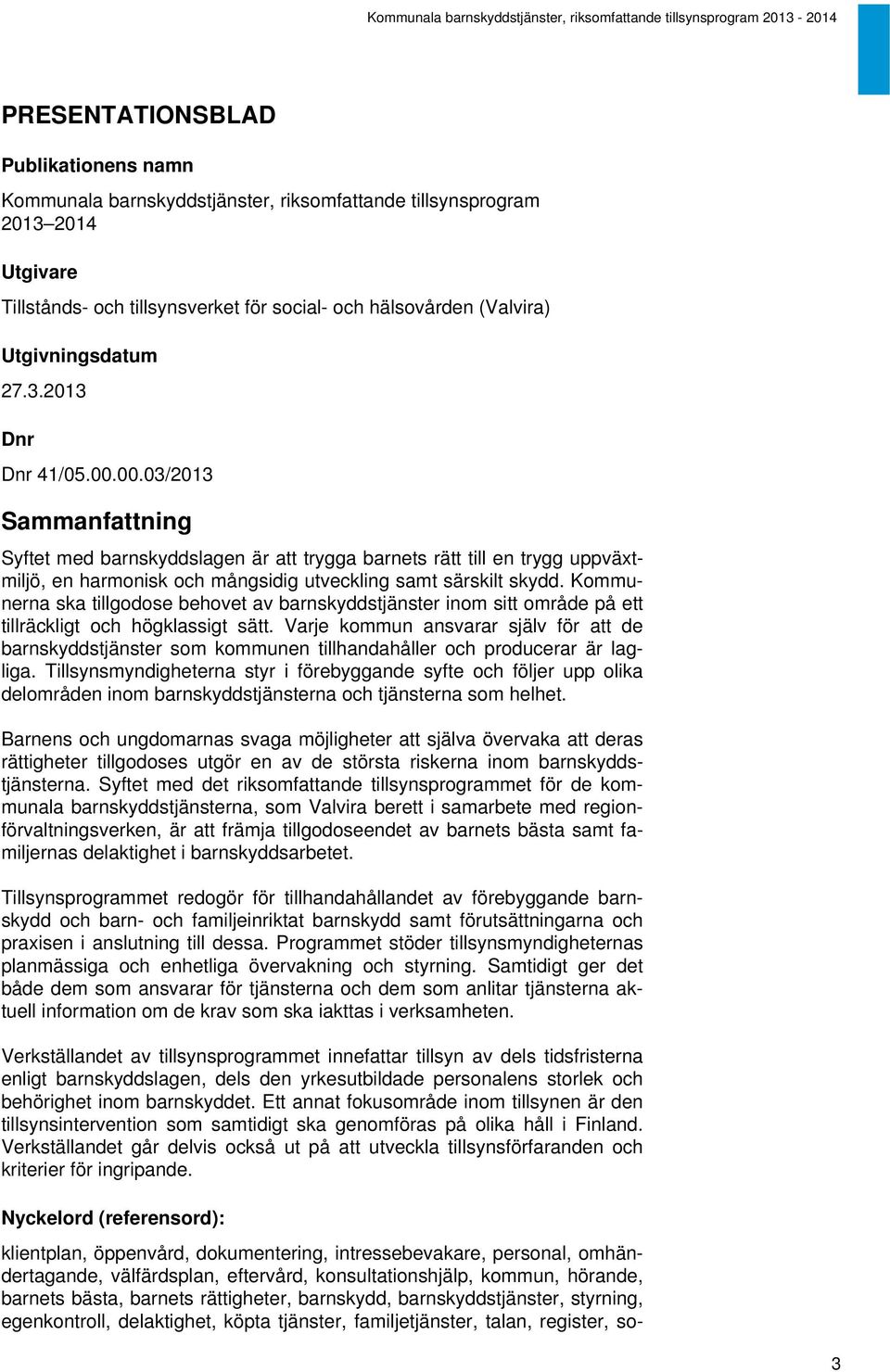 00.03/2013 Sammanfattning Syftet med barnskyddslagen är att trygga barnets rätt till en trygg uppväxtmiljö, en harmonisk och mångsidig utveckling samt särskilt skydd.