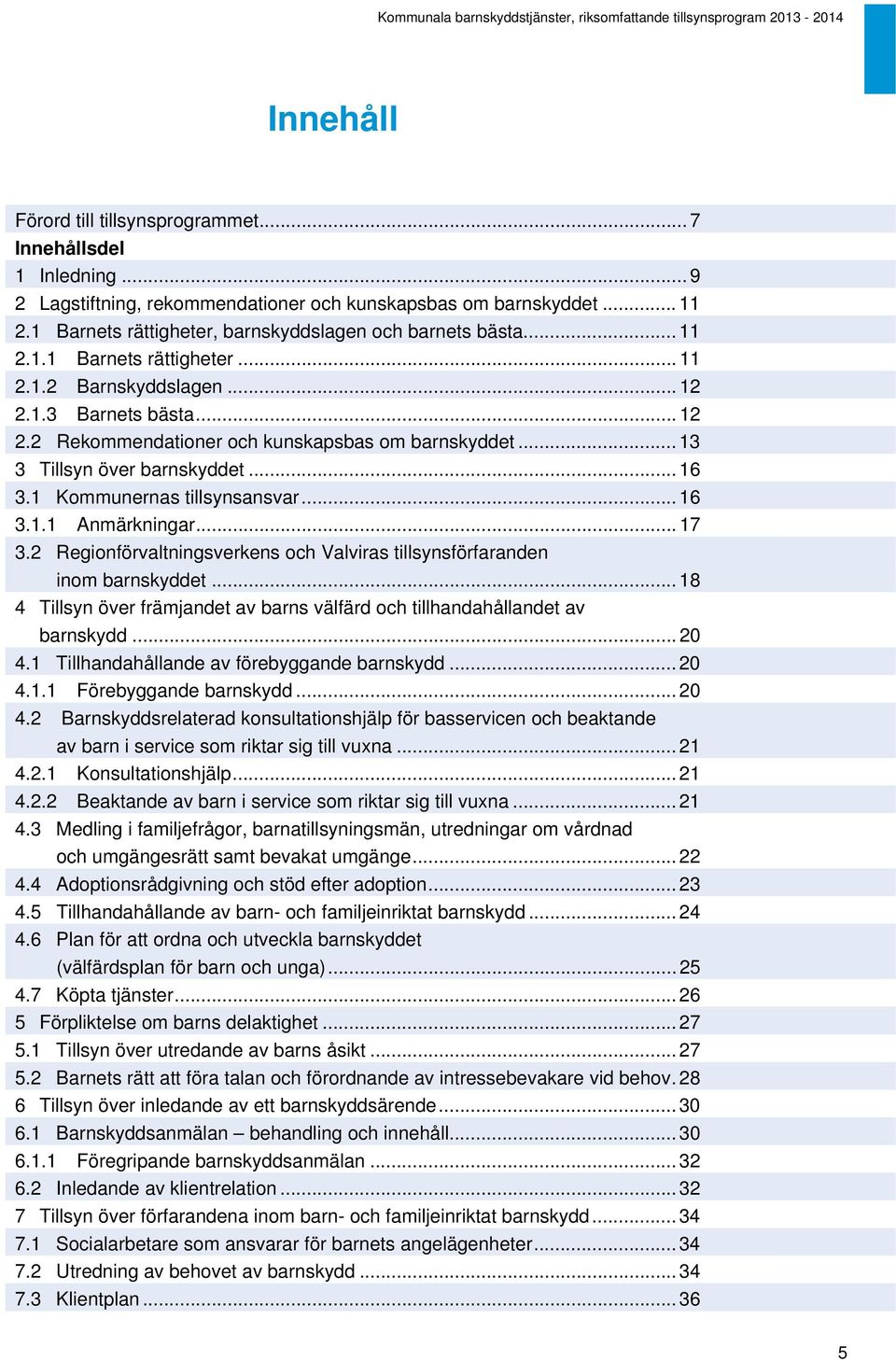 1.3 Barnets bästa... 12 2.2 Rekommendationer och kunskapsbas om barnskyddet... 13 3 Tillsyn över barnskyddet... 16 3.1 Kommunernas tillsynsansvar... 16 3.1.1 Anmärkningar... 17 3.