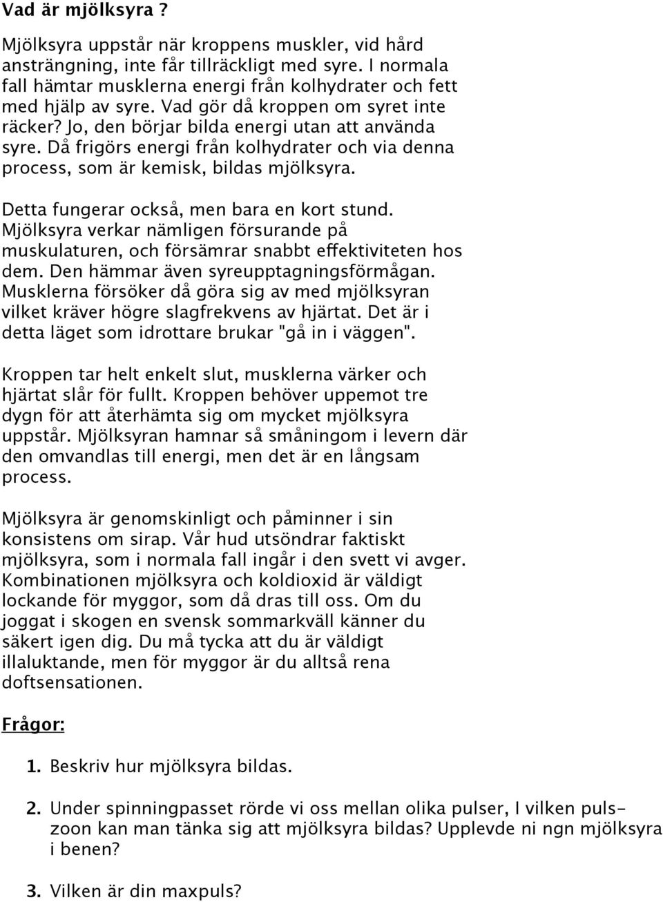 Detta fungerar också, men bara en kort stund. Mjölksyra verkar nämligen försurande på muskulaturen, och försämrar snabbt effektiviteten hos dem. Den hämmar även syreupptagningsförmågan.