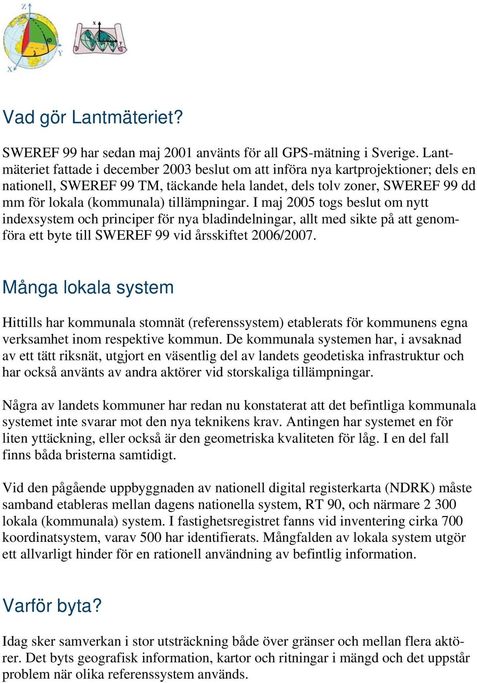 tillämpningar. I maj 2005 togs beslut om nytt indexsystem och principer för nya bladindelningar, allt med sikte på att genomföra ett byte till SWEREF 99 vid årsskiftet 2006/2007.