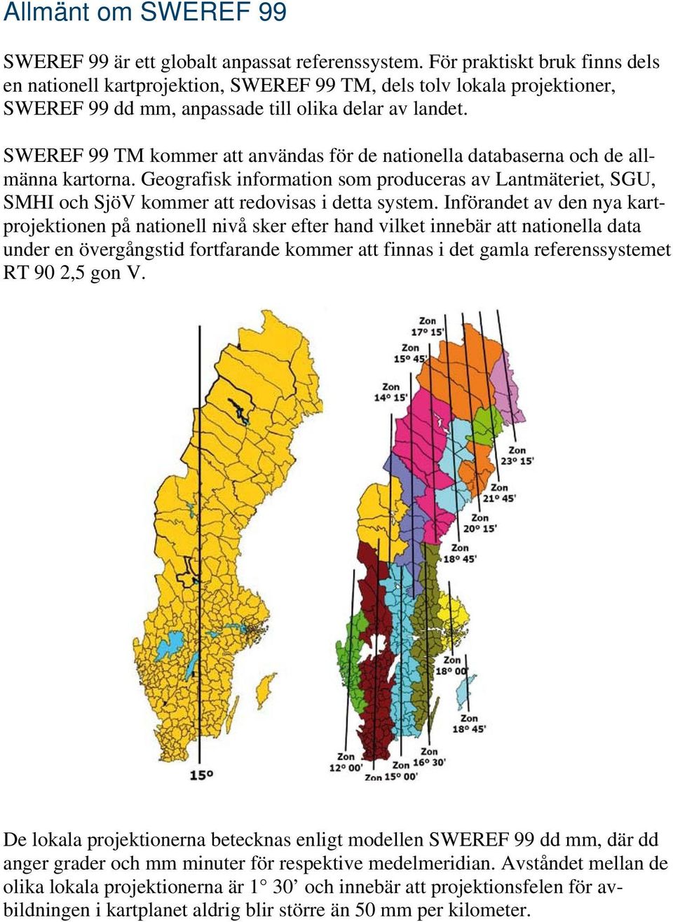 SWEREF 99 TM kommer att användas för de nationella databaserna och de allmänna kartorna. Geografisk information som produceras av Lantmäteriet, SGU, SMHI och SjöV kommer att redovisas i detta system.