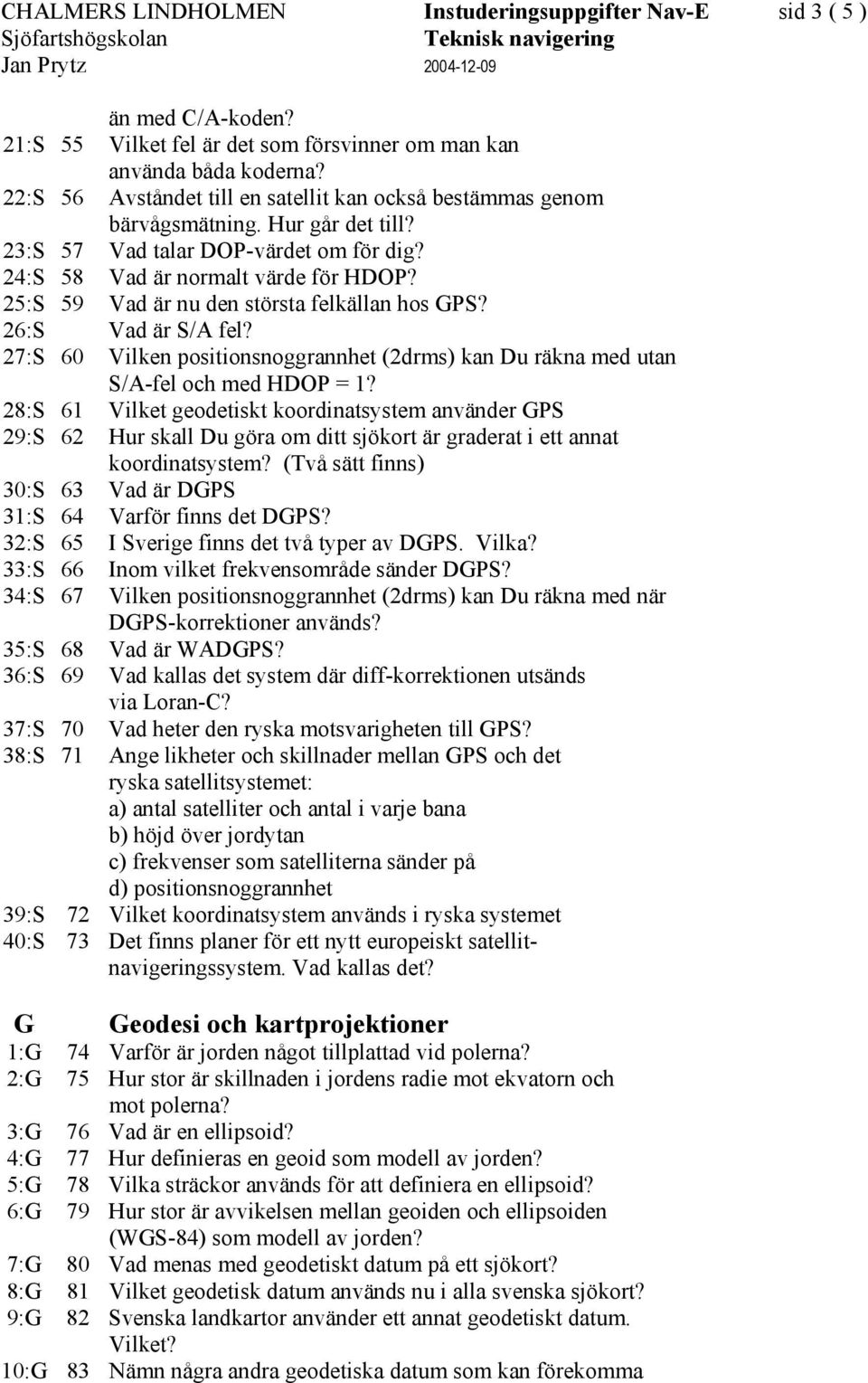 25:S 59 Vad är nu den största felkällan hos GPS? 26:S Vad är S/A fel? 27:S 60 Vilken positionsnoggrannhet (2drms) kan Du räkna med utan S/A-fel och med HDOP = 1?