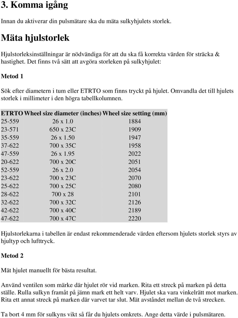 Omvandla det till hjulets storlek i millimeter i den högra tabellkolumnen. ETRTO Wheel size diameter (inches) Wheel size setting (mm) 25-559 26 x 1.0 1884 23-571 650 x 23C 1909 35-559 26 x 1.