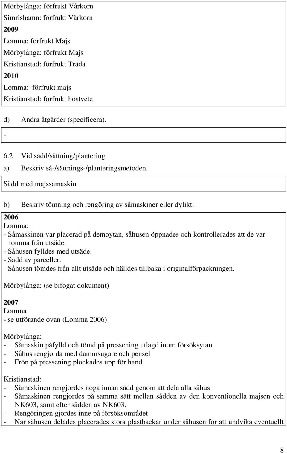 Lomma: - Såmaskinen var placerad på demoytan, såhusen öppnades och kontrollerades att de var tomma från utsäde. - Såhusen fylldes med utsäde. - Sådd av parceller.