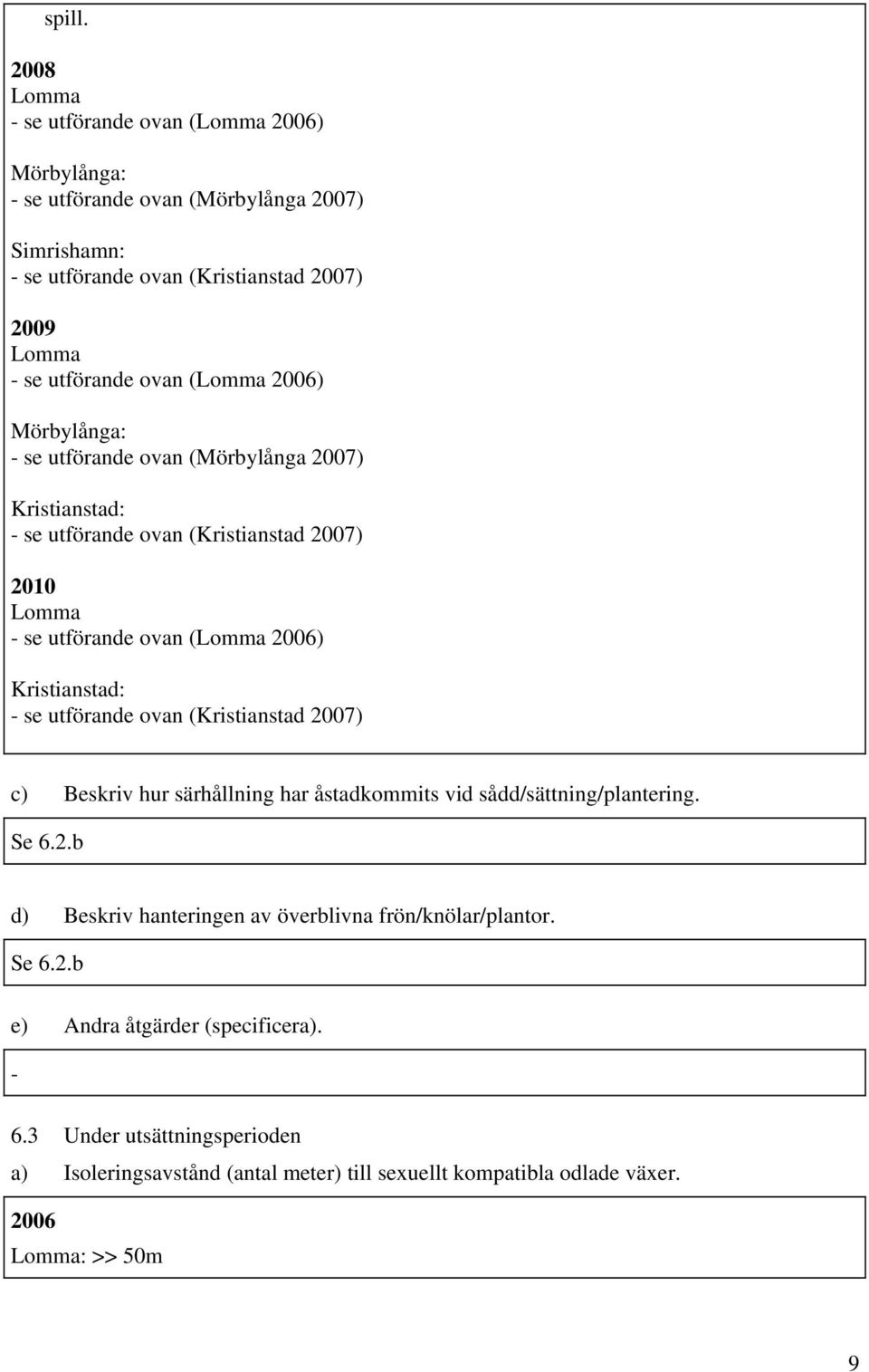 Mörbylånga: - se utförande ovan (Mörbylånga ) Kristianstad: - se utförande ovan (Kristianstad ) Lomma - se utförande ovan (Lomma ) Kristianstad: - se utförande