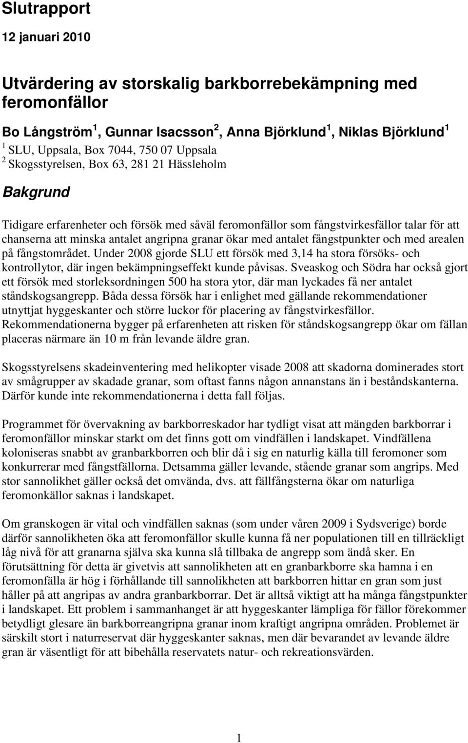 ökar med antalet fångstpunkter och med arealen på fångstområdet. Under 2008 gjorde SLU ett försök med 3,14 ha stora försöks- och kontrollytor, där ingen bekämpningseffekt kunde påvisas.