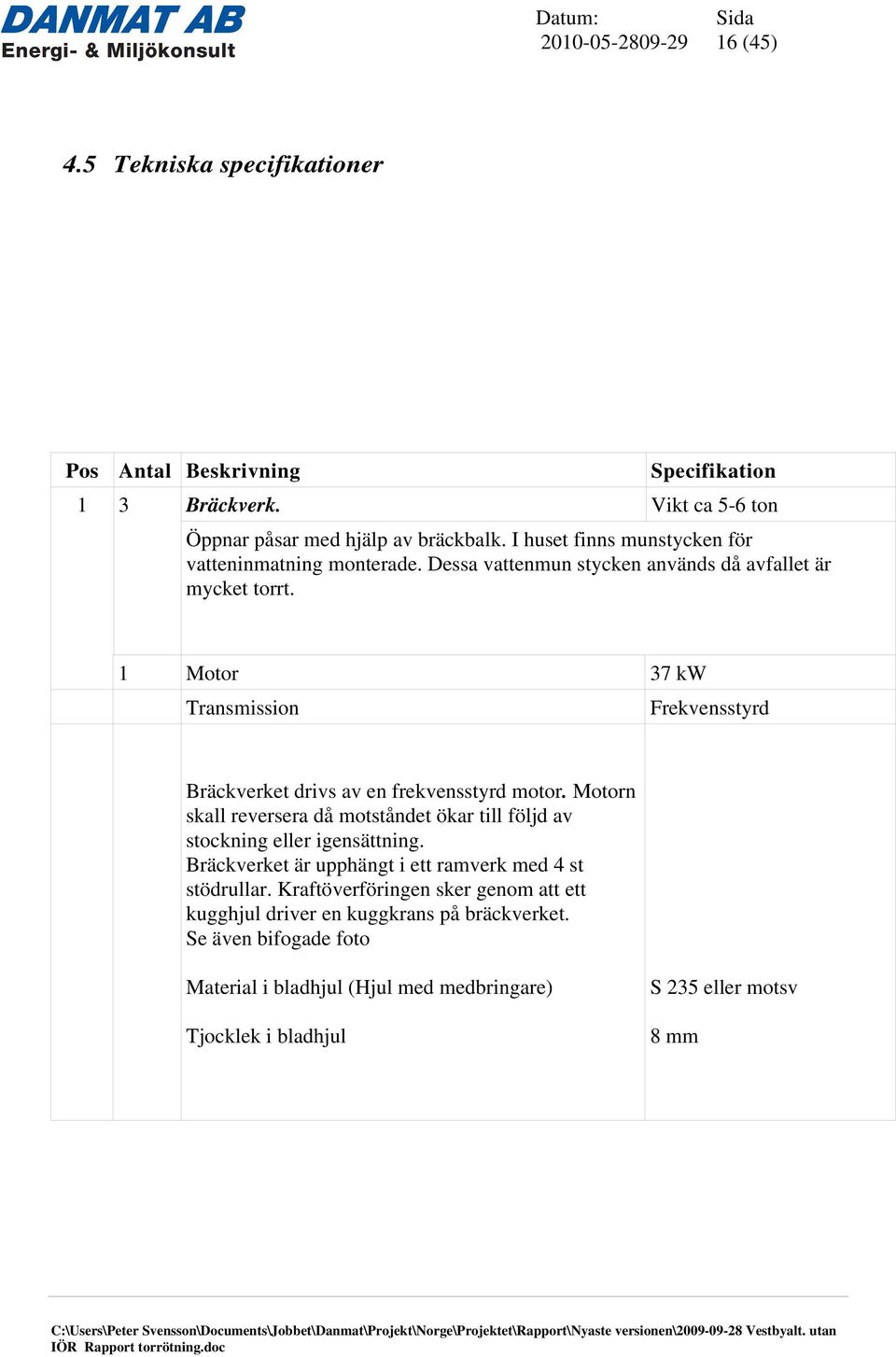 1 Motor 37 kw Transmission Frekvensstyrd Bräckverket drivs av en frekvensstyrd motor.