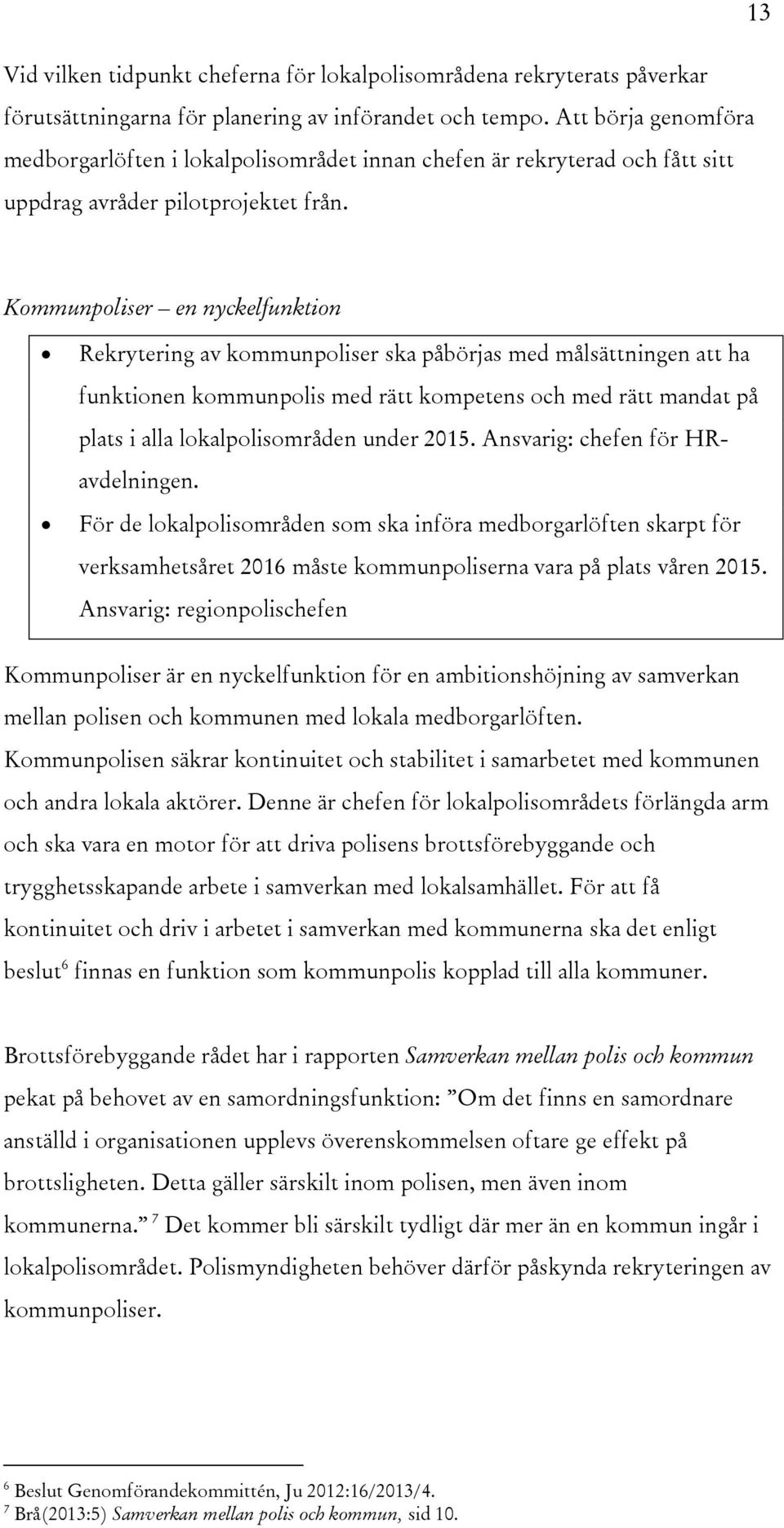 Kommunpoliser en nyckelfunktion Rekrytering av kommunpoliser ska påbörjas med målsättningen att ha funktionen kommunpolis med rätt kompetens och med rätt mandat på plats i alla lokalpolisområden