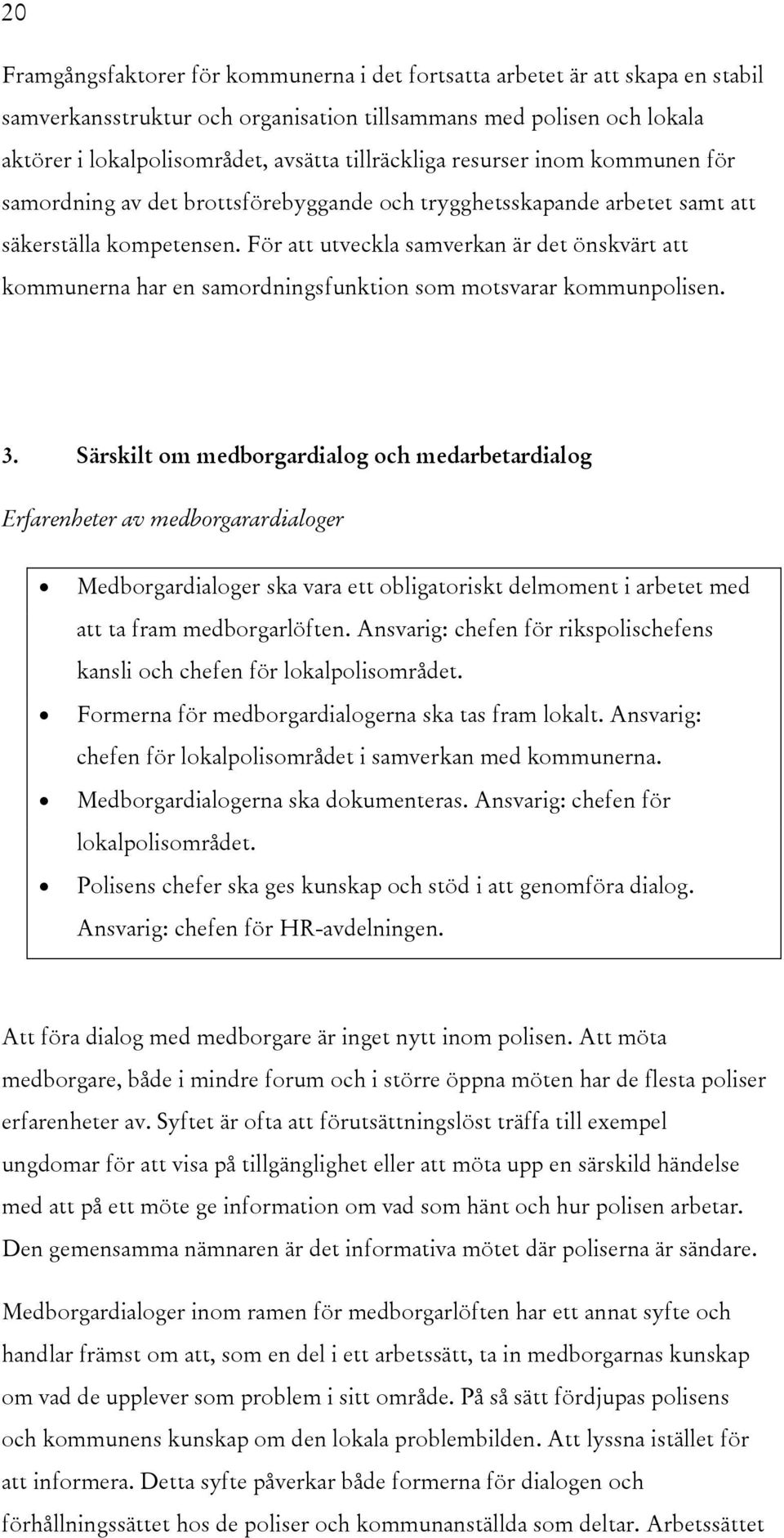 För att utveckla samverkan är det önskvärt att kommunerna har en samordningsfunktion som motsvarar kommunpolisen. 3.