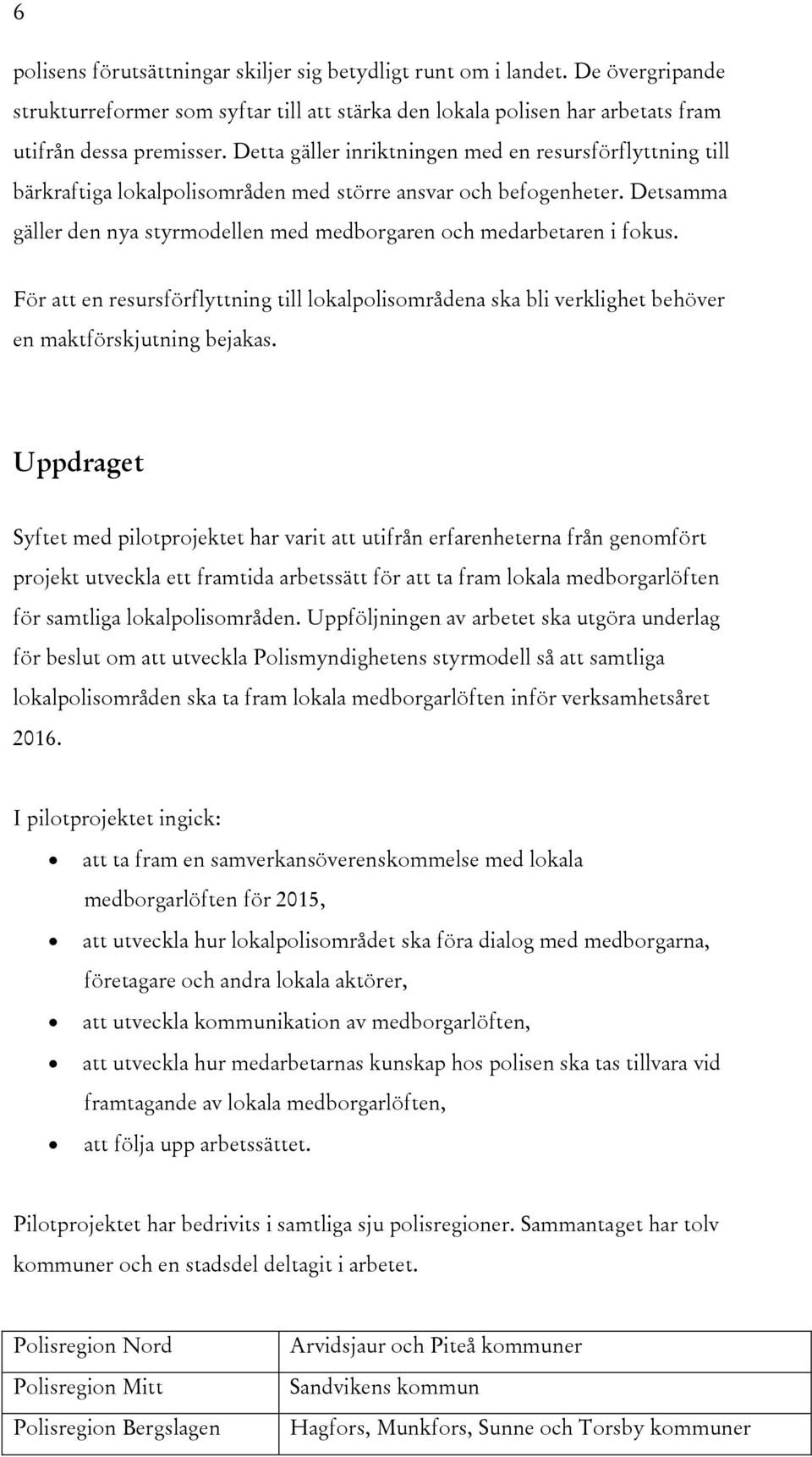 Detsamma gäller den nya styrmodellen med medborgaren och medarbetaren i fokus. För att en resursförflyttning till lokalpolisområdena ska bli verklighet behöver en maktförskjutning bejakas.