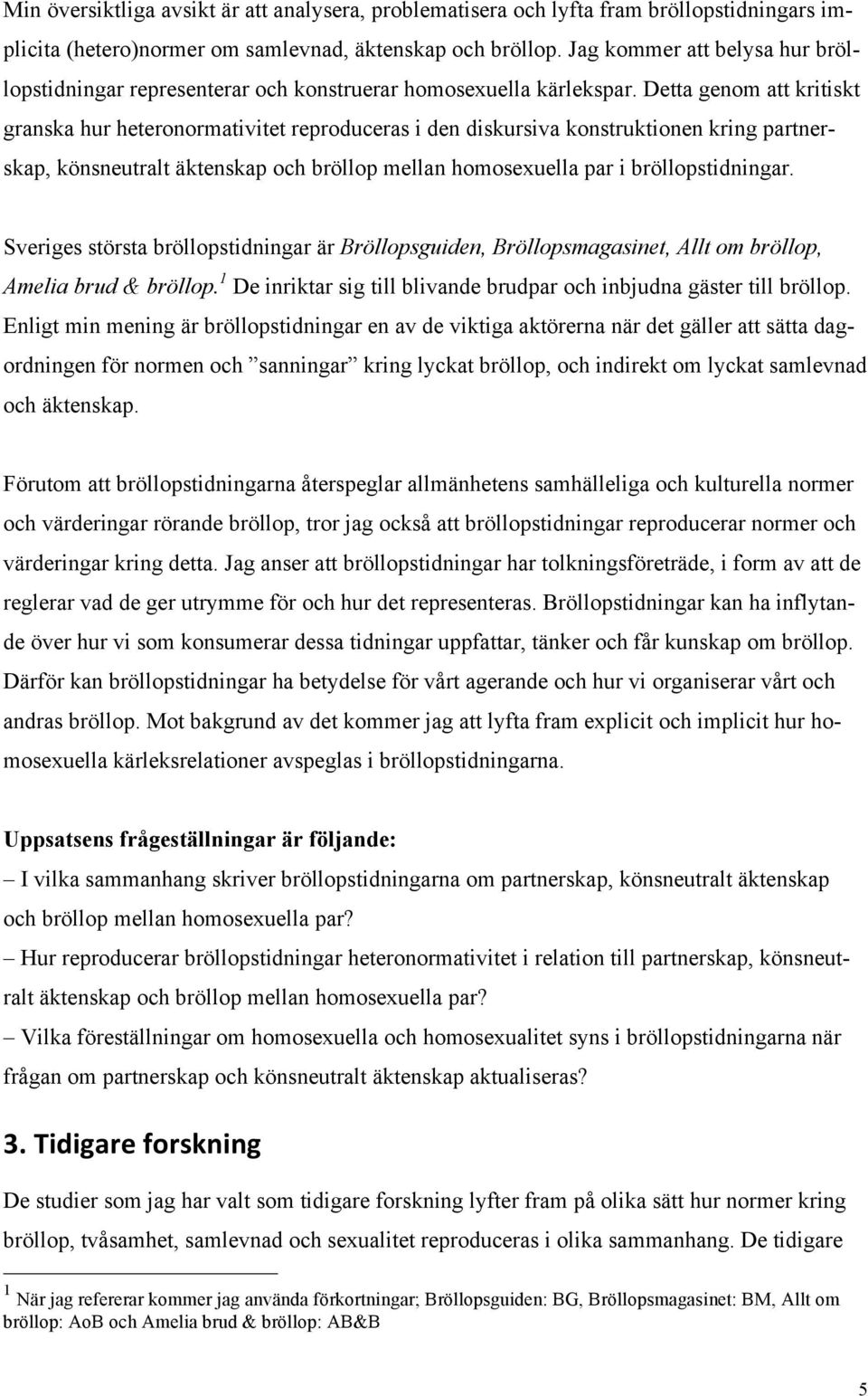 Detta genom att kritiskt granska hur heteronormativitet reproduceras i den diskursiva konstruktionen kring partnerskap, könsneutralt äktenskap och bröllop mellan homosexuella par i bröllopstidningar.