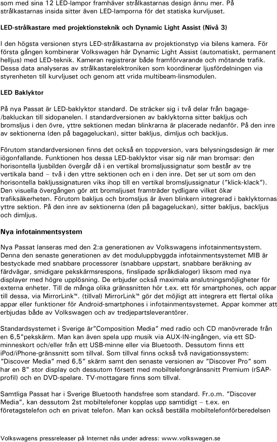 För första gången kombinerar Volkswagen här Dynamic Light Assist (automatiskt, permanent helljus) med LED-teknik. Kameran registrerar både framförvarande och mötande trafik.