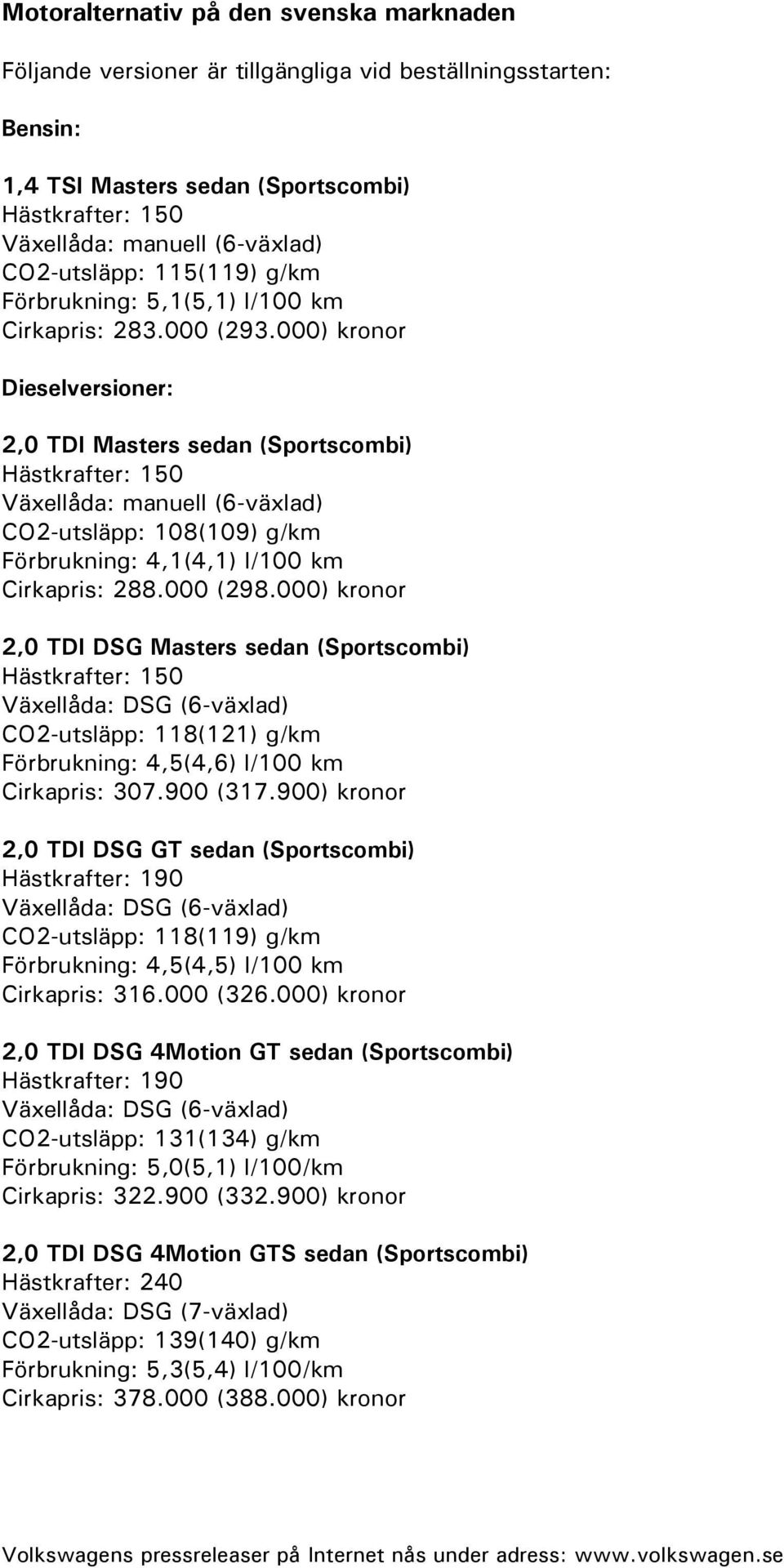 000) kronor Dieselversioner: 2,0 TDI Masters sedan (Sportscombi) Hästkrafter: 150 Växellåda: manuell (6-växlad) CO2-utsläpp: 108(109) g/km Förbrukning: 4,1(4,1) l/100 km Cirkapris: 288.000 (298.