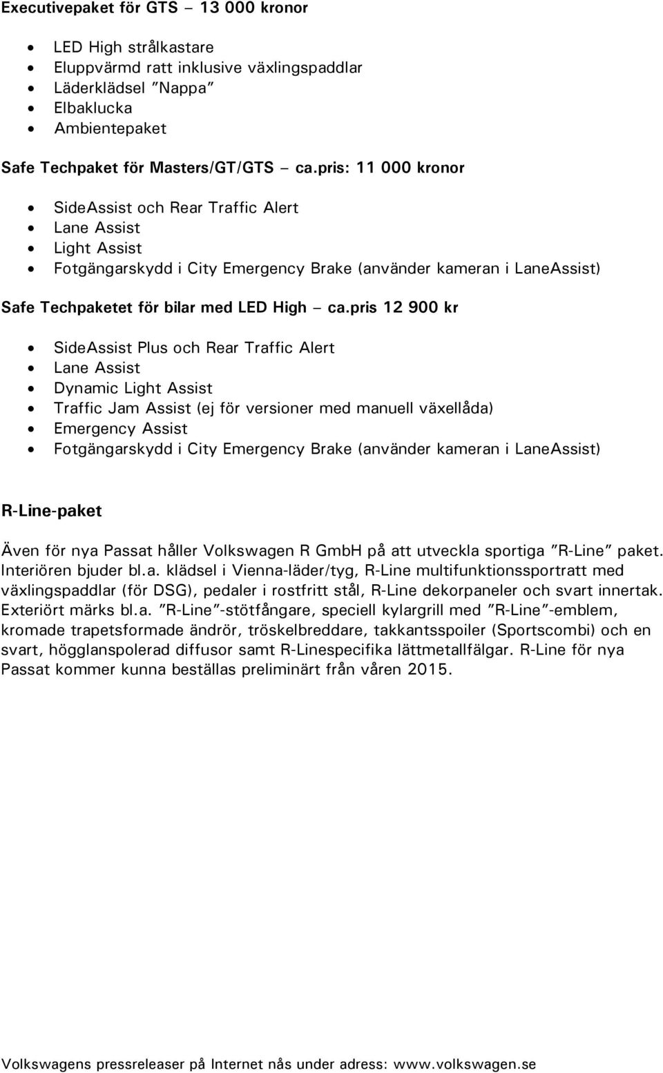 pris 12 900 kr SideAssist Plus och Rear Traffic Alert Lane Assist Dynamic Light Assist Traffic Jam Assist (ej för versioner med manuell växellåda) Emergency Assist Fotgängarskydd i City Emergency