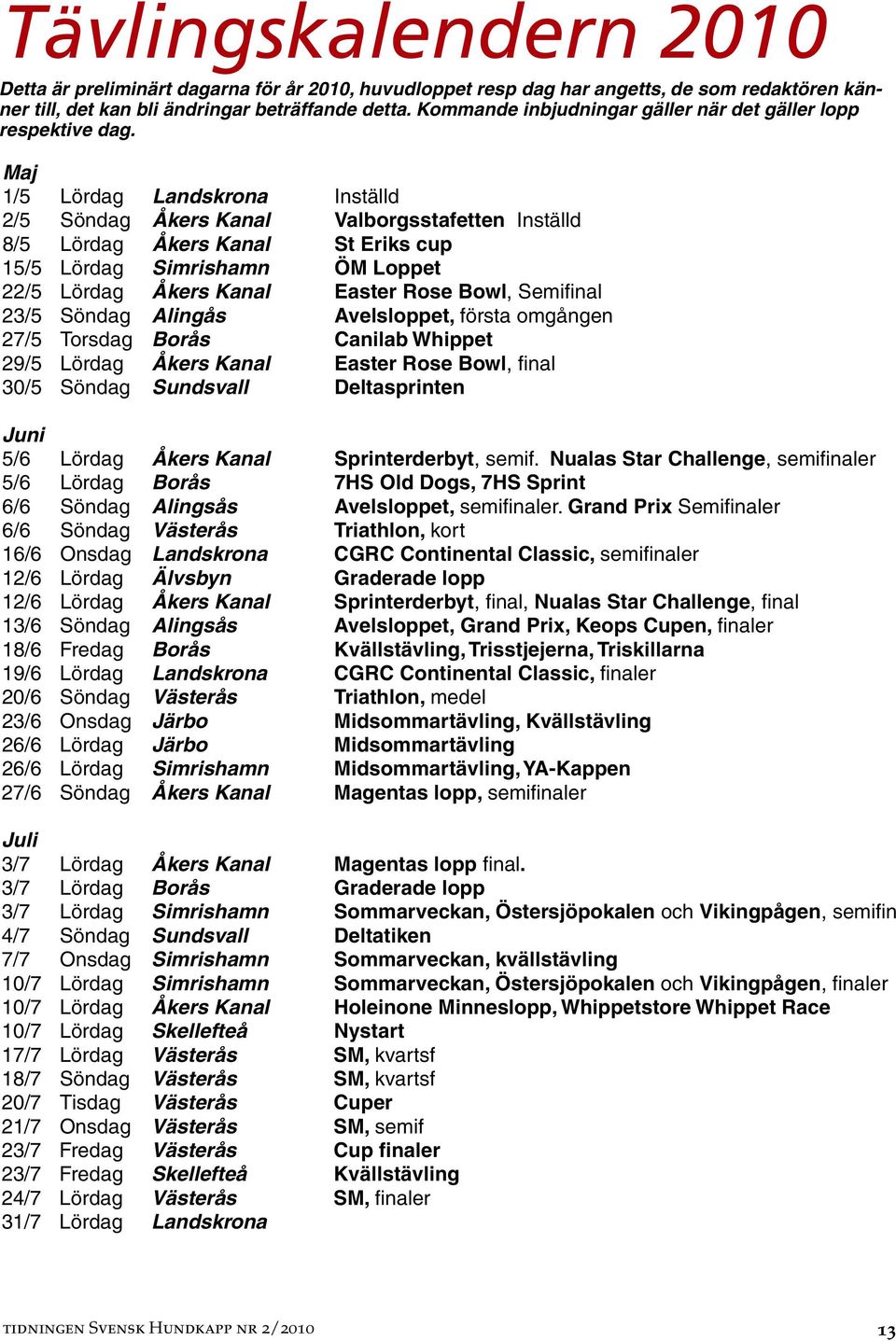 Maj 1/5 Lördag Landskrona Inställd 2/5 Söndag Åkers Kanal Valborgsstafetten Inställd 8/5 Lördag Åkers Kanal St Eriks cup 15/5 Lördag Simrishamn ÖM Loppet 22/5 Lördag Åkers Kanal Easter Rose Bowl,