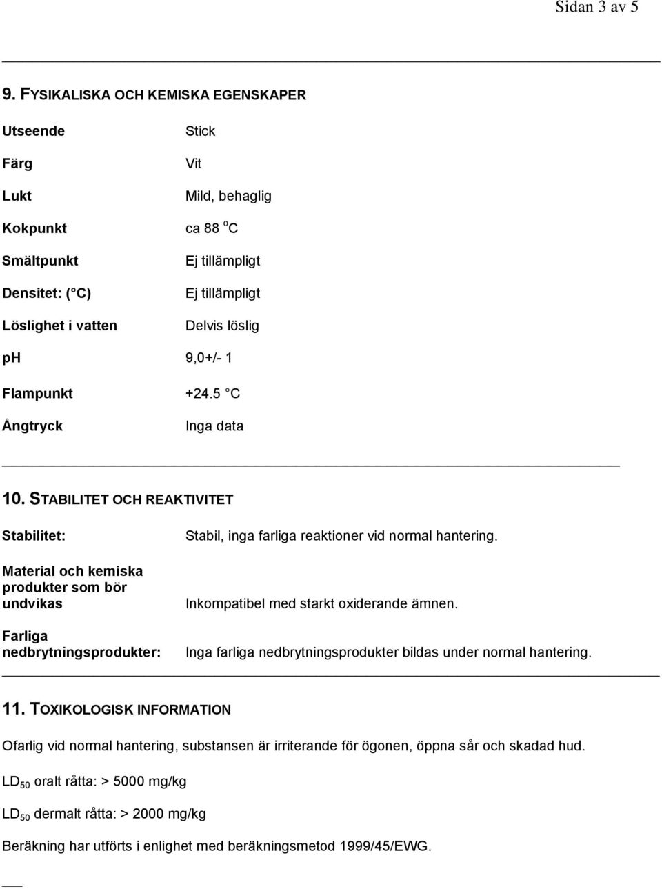 1 Flampunkt +24.5 C Ångtryck Inga data 10. STABILITET OCH REAKTIVITET Stabilitet: Material och kemiska produkter som bör undvikas Stabil, inga farliga reaktioner vid normal hantering.