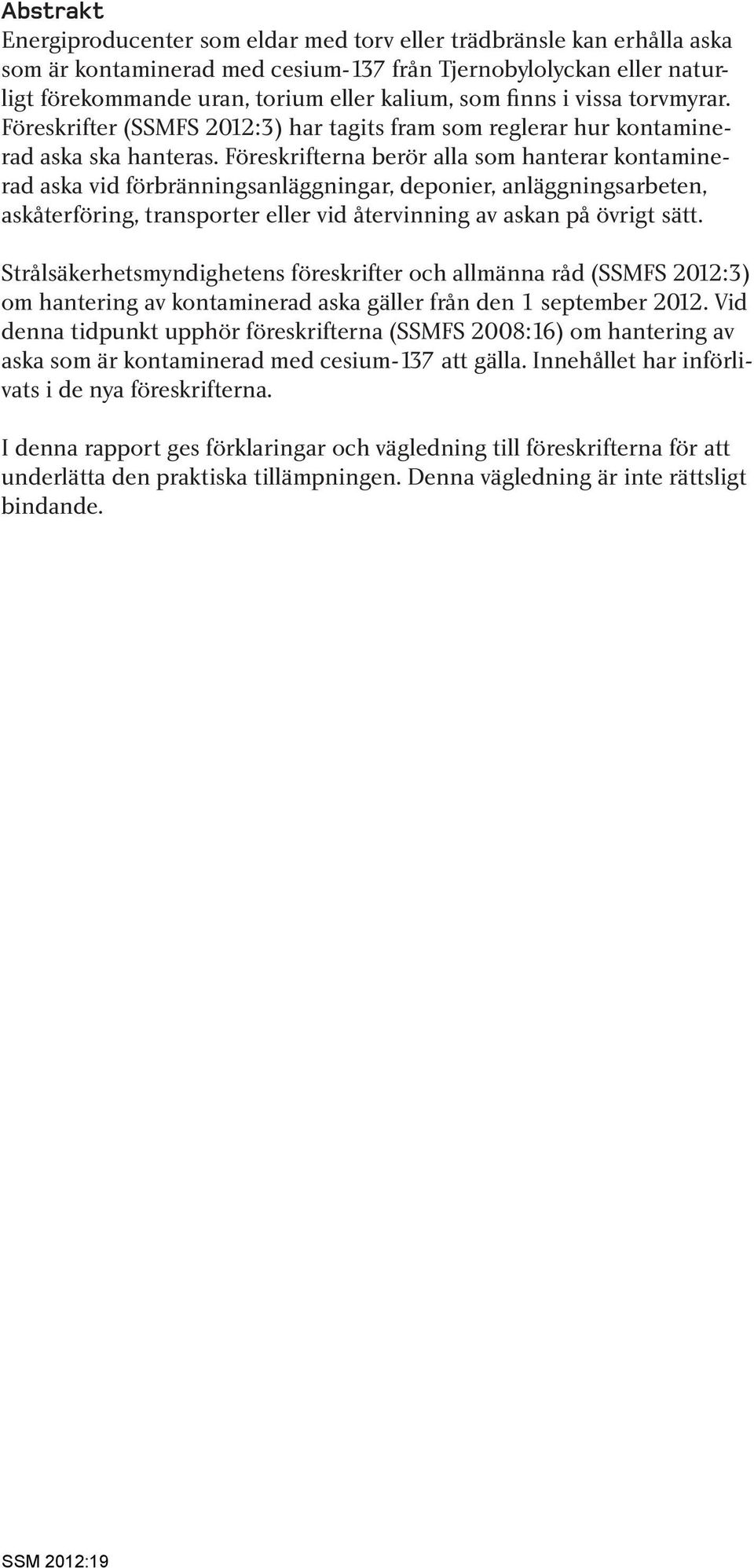 Föreskrifterna berör alla som hanterar kontaminerad aska vid förbränningsanläggningar, deponier, anläggningsarbeten, askåterföring, transporter eller vid återvinning av askan på övrigt sätt.