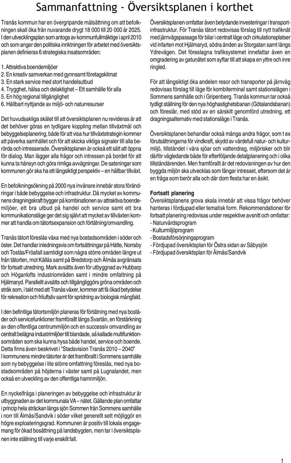 Attraktiva boendemiljöer 2. En kreativ samverkan med gynnsamt företagsklimat 3. En stark service med stort handelsutbud 4. Trygghet, hälsa och delaktighet Ett samhälle för alla 5.