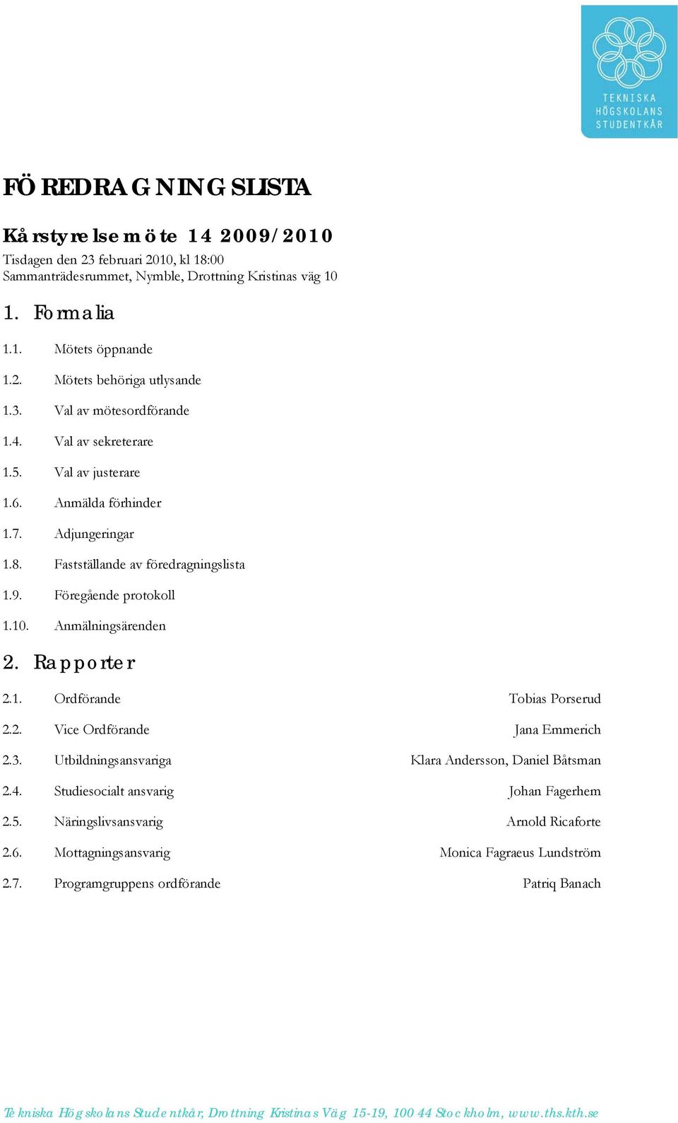 Anmälningsärenden 2. Rapporter 2.1. Ordförande Tobias Porserud 2.2. Vice Ordförande Jana Emmerich 2.3. Utbildningsansvariga Klara Andersson, Daniel Båtsman 2.4.