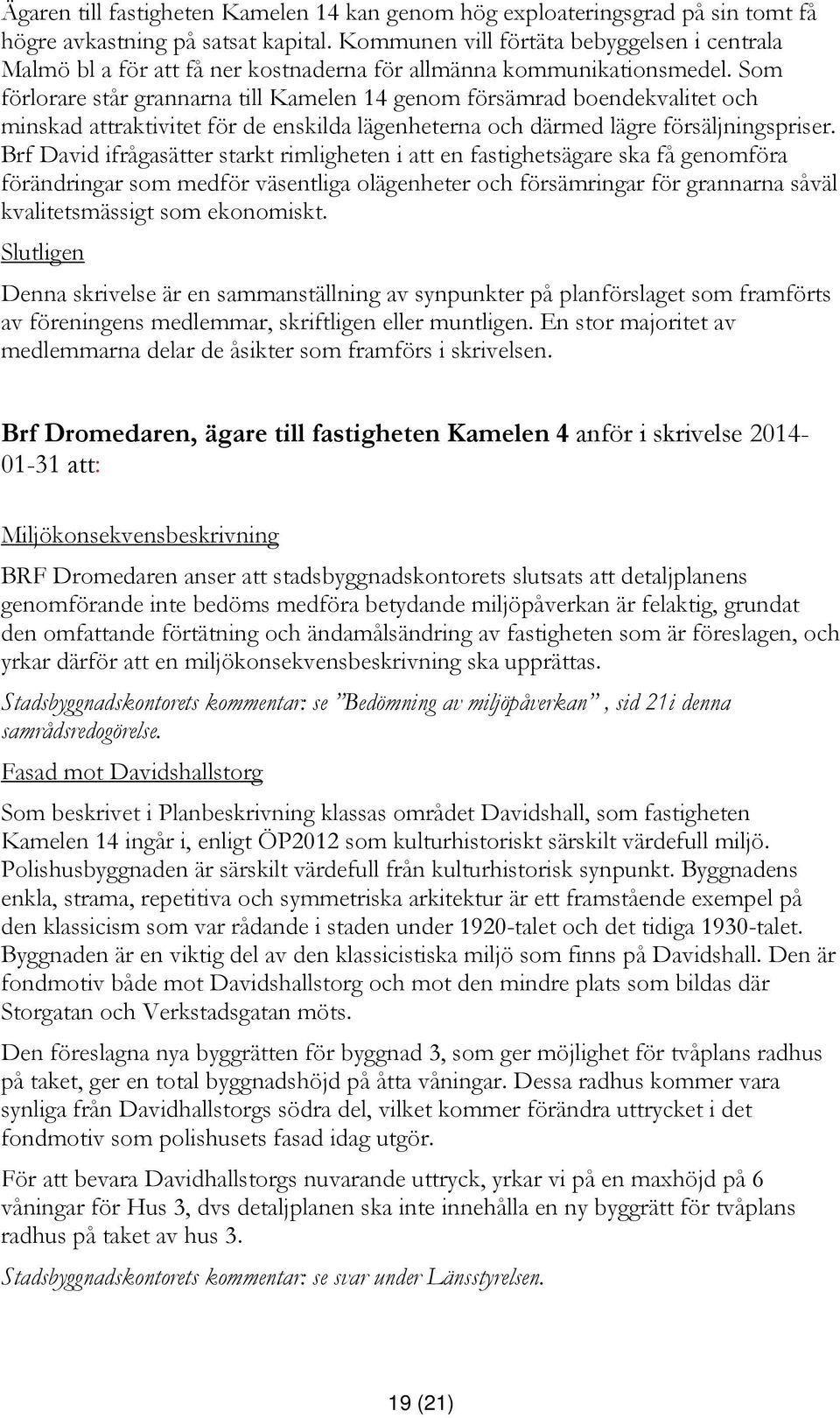 Som förlorare står grannarna till Kamelen 14 genom försämrad boendekvalitet och minskad attraktivitet för de enskilda lägenheterna och därmed lägre försäljningspriser.