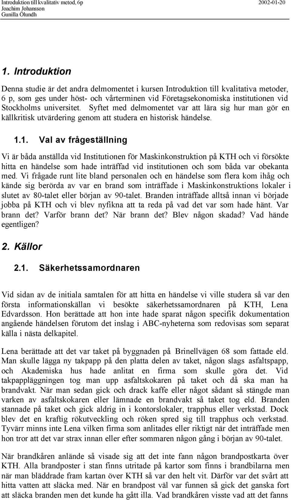 1. Val av frågeställning Vi är båda anställda vid Institutionen för Maskinkonstruktion på KTH och vi försökte hitta en händelse som hade inträffad vid institutionen och som båda var obekanta med.