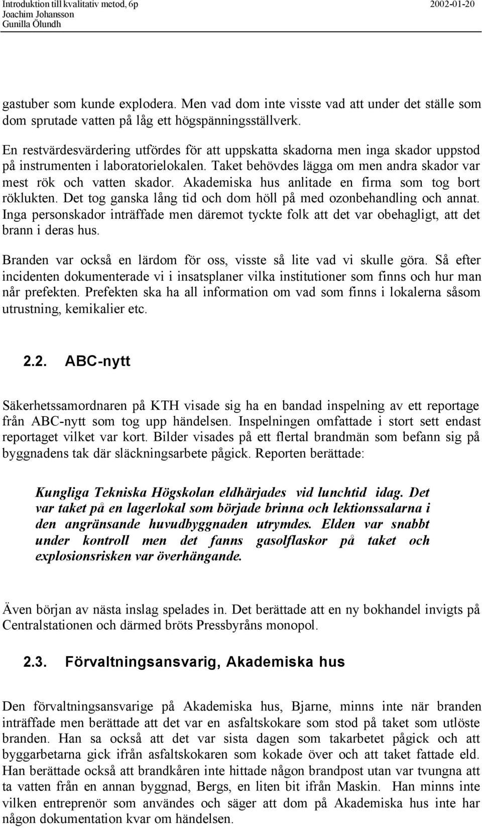 Akademiska hus anlitade en firma som tog bort röklukten. Det tog ganska lång tid och dom höll på med ozonbehandling och annat.