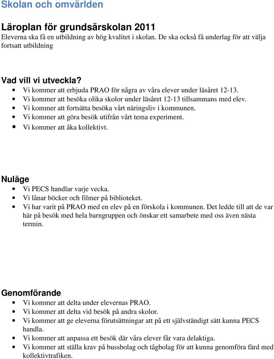 Vi kommer att besöka olika skolor under läsåret 12-13 tillsammans med elev. Vi kommer att fortsätta besöka vårt näringsliv i kommunen. Vi kommer att göra besök utifrån vårt tema experiment.