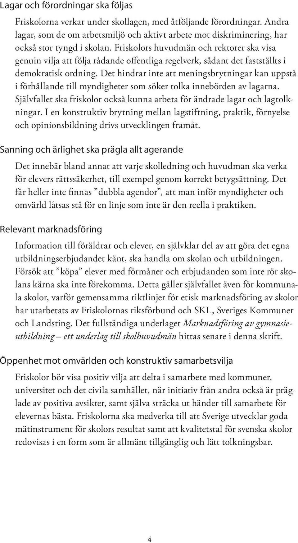 Friskolors huvudmän och rektorer ska visa genuin vilja att följa rådande offentliga regelverk, sådant det fastställts i demokratisk ordning.