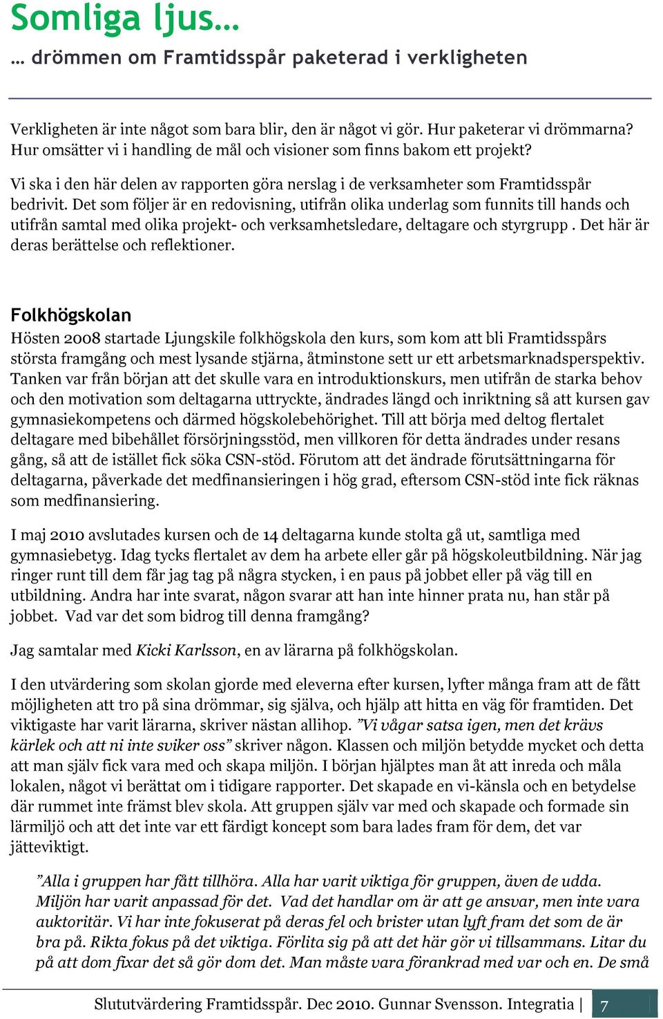 Det som följer är en redovisning, utifrån olika underlag som funnits till hands och utifrån samtal med olika projekt- och verksamhetsledare, deltagare och styrgrupp.