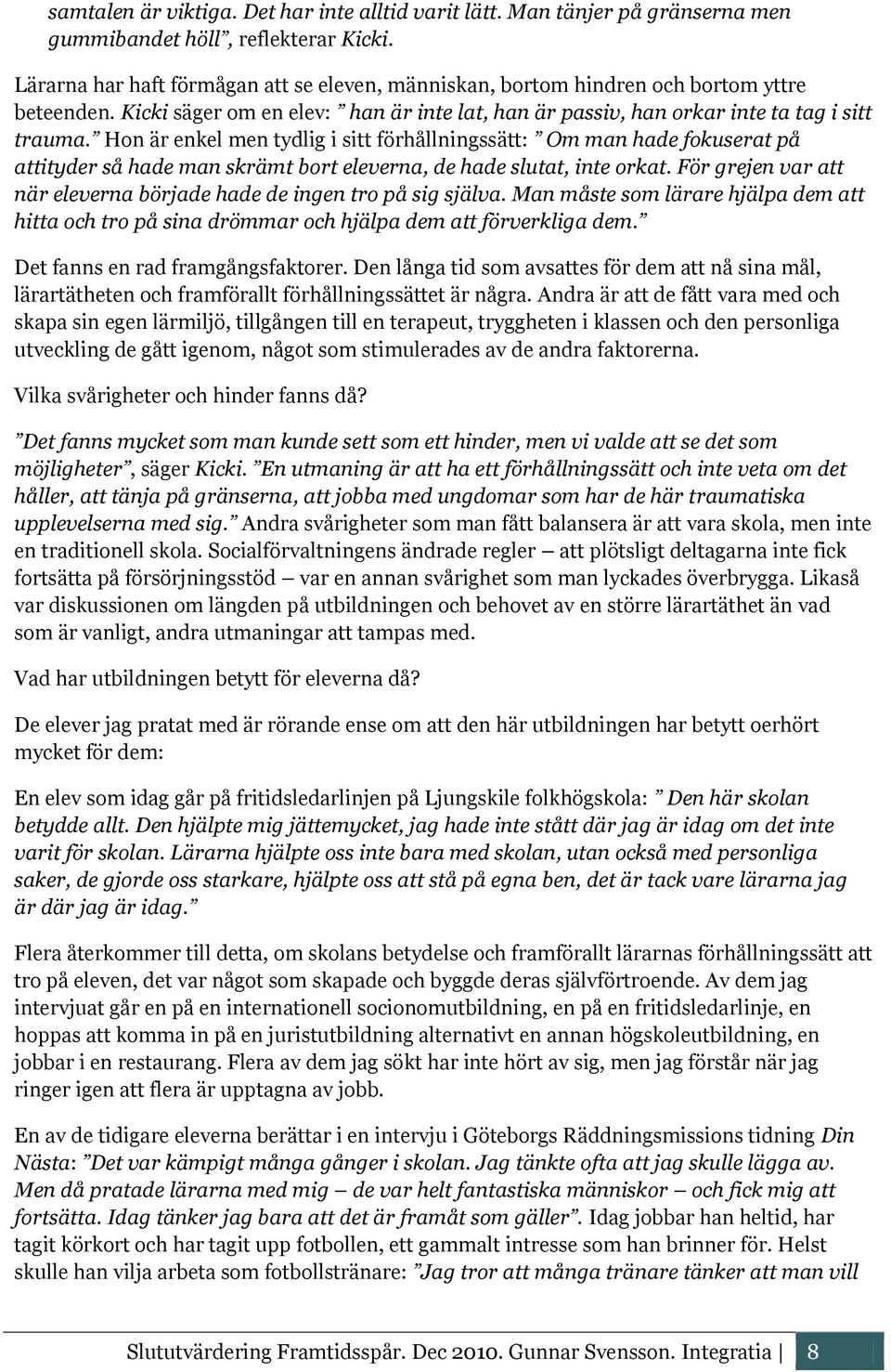 Hon är enkel men tydlig i sitt förhållningssätt: Om man hade fokuserat på attityder så hade man skrämt bort eleverna, de hade slutat, inte orkat.