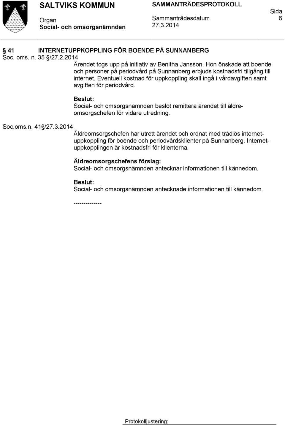 Eventuell kostnad för uppkoppling skall ingå i vårdavgiften samt avgiften för periodvård. beslöt remittera ärendet till äldreomsorgschefen för vidare utredning. Soc.oms.n. 41 / Äldreomsorgschefen har utrett ärendet och ordnat med trådlös internetuppkoppling för boende och periodvårdsklienter på Sunnanberg.