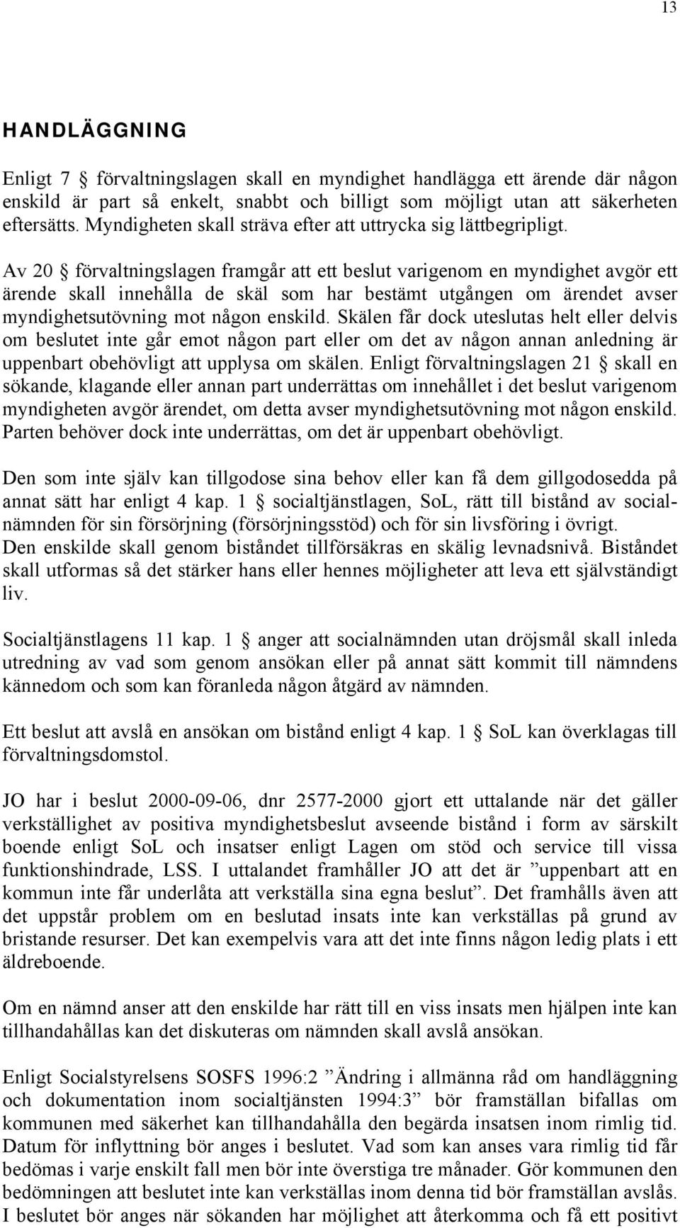 Av 20 förvaltningslagen framgår att ett beslut varigenom en myndighet avgör ett ärende skall innehålla de skäl som har bestämt utgången om ärendet avser myndighetsutövning mot någon enskild.