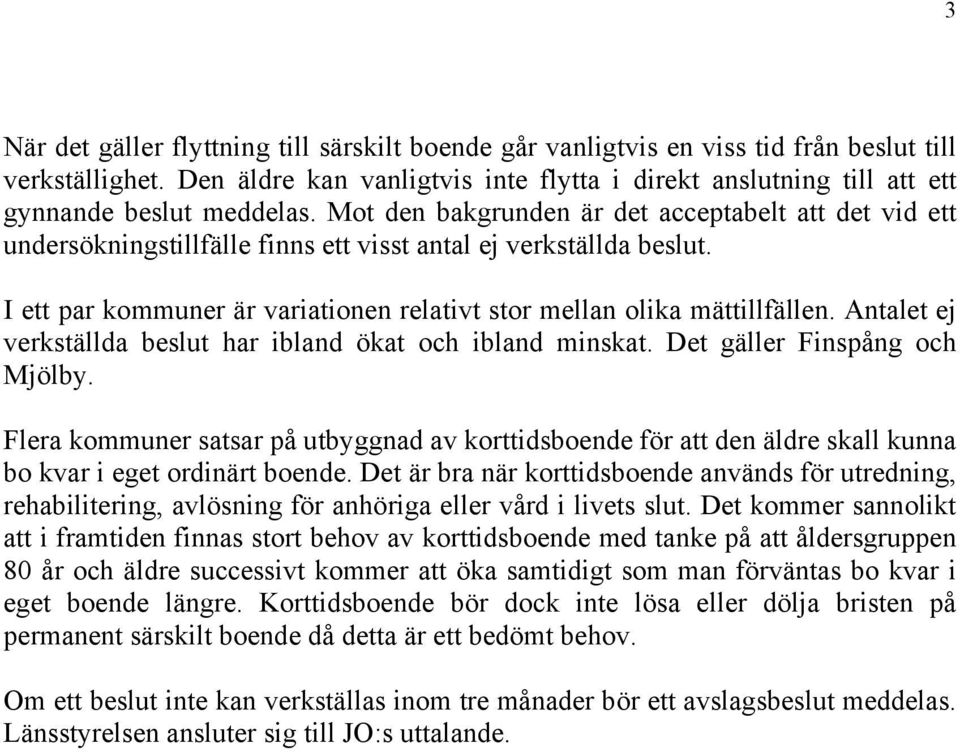 Mot den bakgrunden är det acceptabelt att det vid ett undersökningstillfälle finns ett visst antal ej verkställda beslut. I ett par kommuner är variationen relativt stor mellan olika mättillfällen.