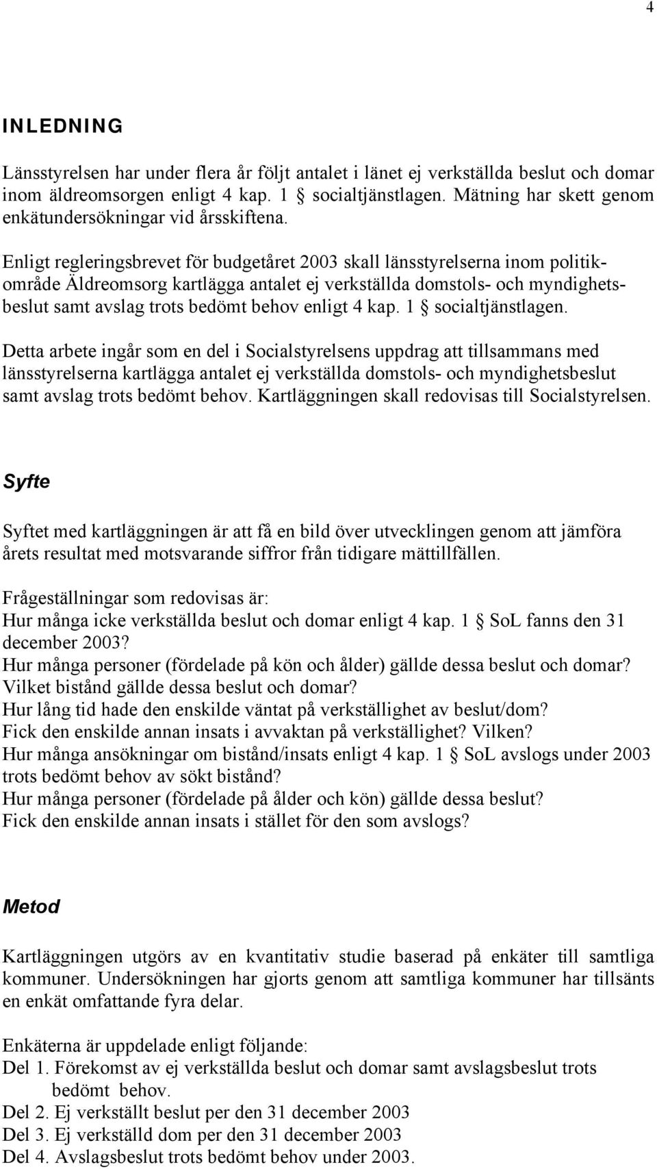 Enligt regleringsbrevet för budgetåret 2003 skall länsstyrelserna inom politikområde Äldreomsorg kartlägga antalet ej verkställda domstols- och myndighetsbeslut samt avslag trots bedömt behov enligt