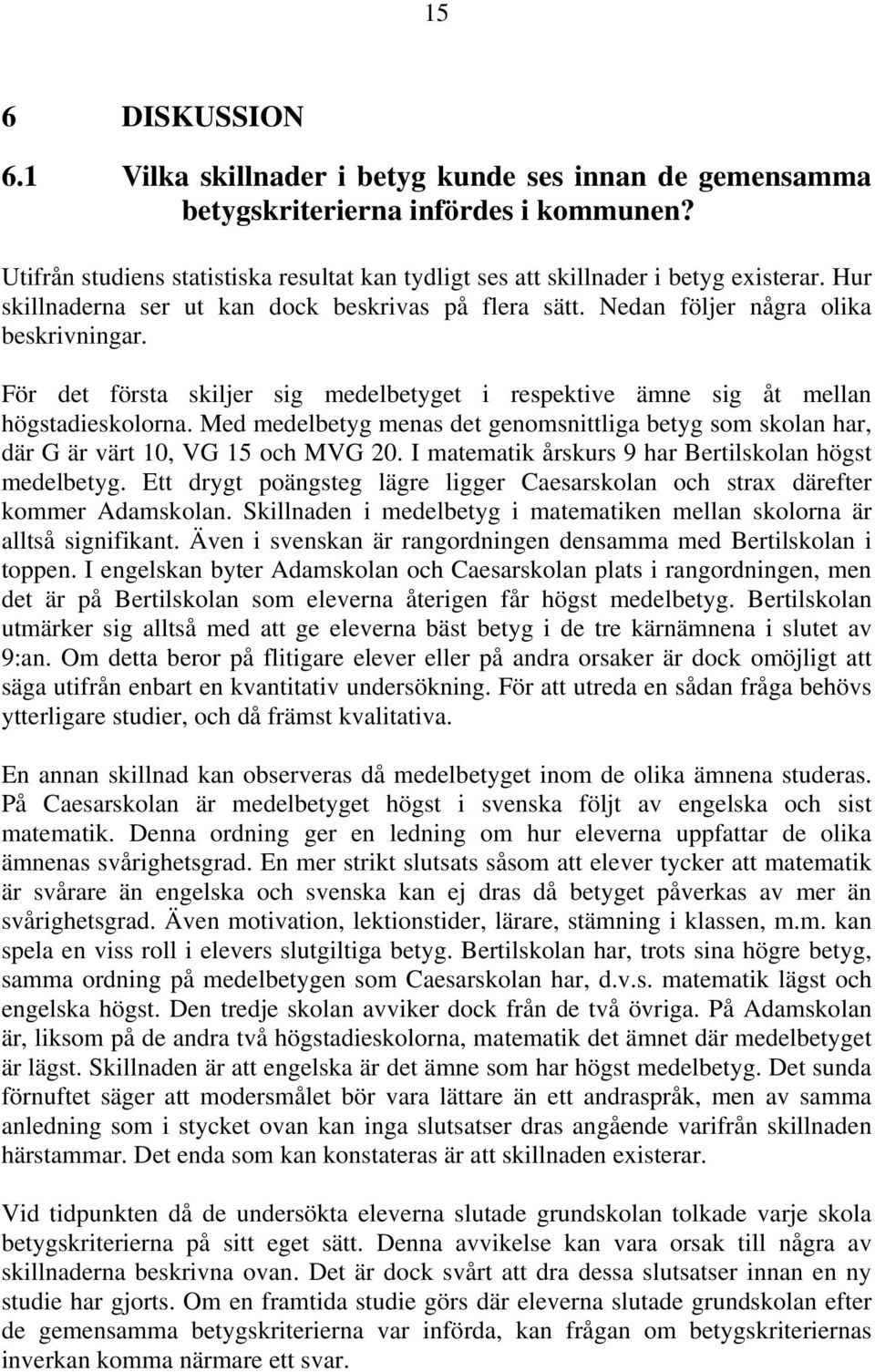 För det första skiljer sig medelbetyget i respektive ämne sig åt mellan högstadieskolorna. Med medelbetyg menas det genomsnittliga betyg som skolan har, där G är värt 10, VG 15 och MVG 20.