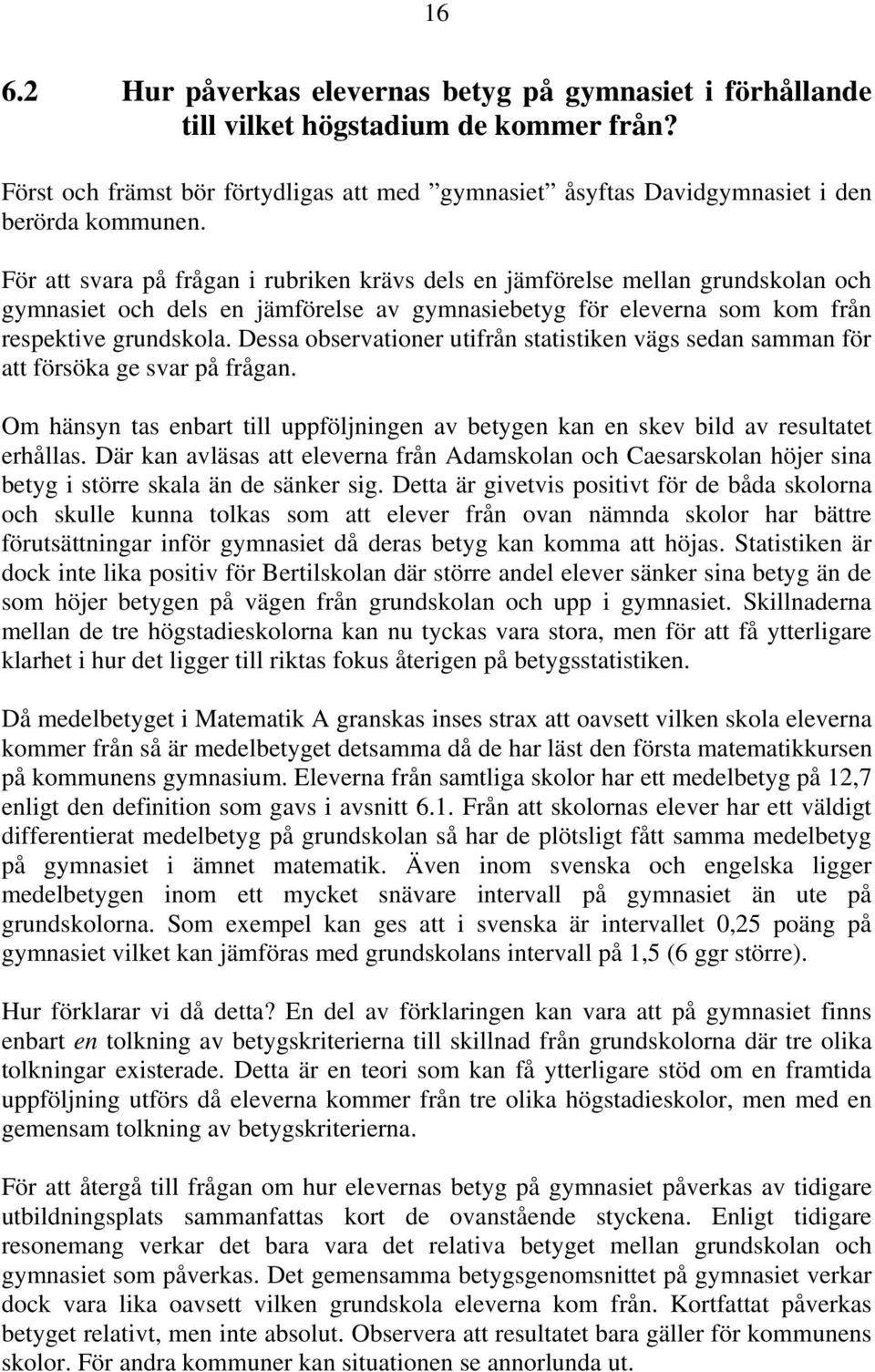 Dessa observationer utifrån statistiken vägs sedan samman för att försöka ge svar på frågan. Om hänsyn tas enbart till uppföljningen av betygen kan en skev bild av resultatet erhållas.