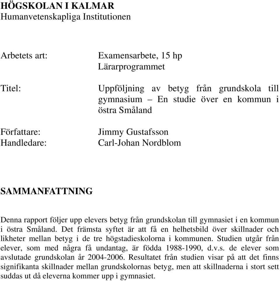 Det främsta syftet är att få en helhetsbild över skillnader och likheter mellan betyg i de tre högstadieskolorna i kommunen.