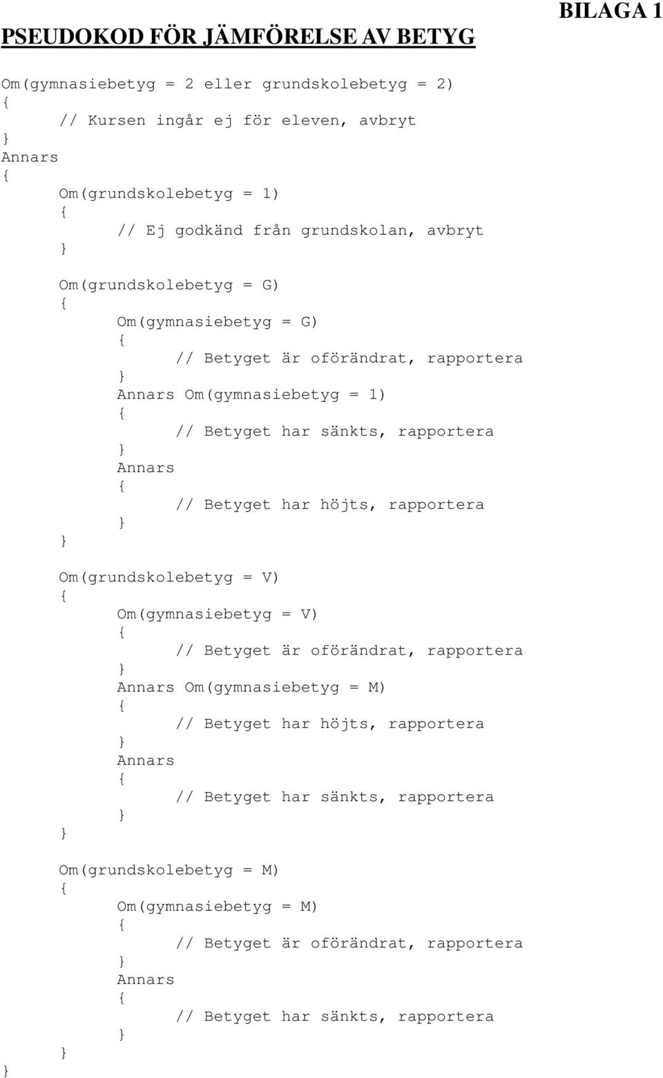 Annars // Betyget har höjts, rapportera Om(grundskolebetyg = V) Om(gymnasiebetyg = V) // Betyget är oförändrat, rapportera Annars Om(gymnasiebetyg = M) // Betyget har höjts,