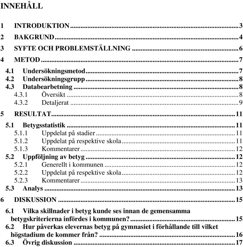 2 Uppföljning av betyg...12 5.2.1 Generellt i kommunen...12 5.2.2 Uppdelat på respektive skola...12 5.2.3 Kommentarer...13 5.3 Analys...13 6 DISKUSSION...15 6.