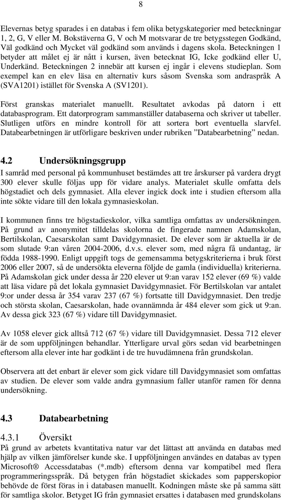 Beteckningen 1 betyder att målet ej är nått i kursen, även betecknat IG, Icke godkänd eller U, Underkänd. Beteckningen 2 innebär att kursen ej ingår i elevens studieplan.