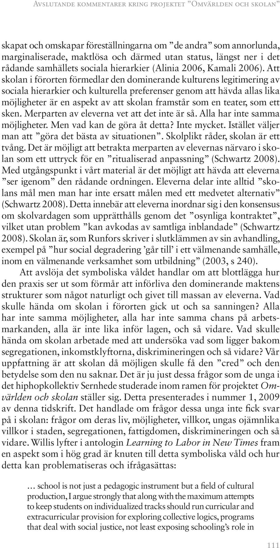 Att skolan i förorten förmedlar den dominerande kulturens legitimering av sociala hierarkier och kulturella preferenser genom att hävda allas lika möjligheter är en aspekt av att skolan framstår som