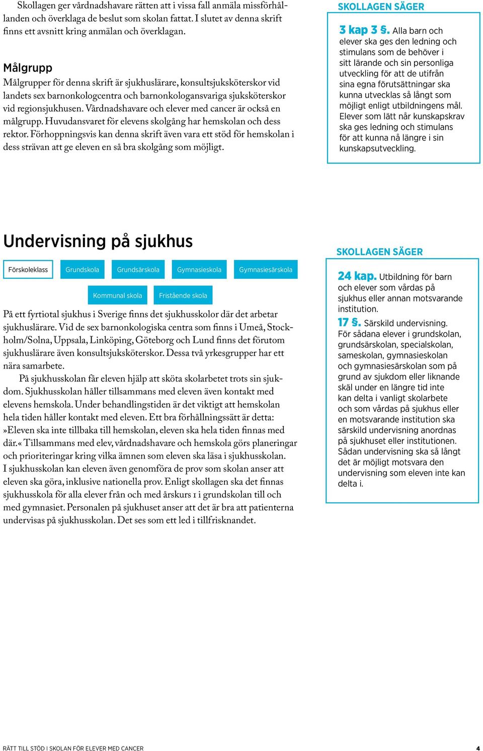 Vårdnadshavare och elever med cancer är också en målgrupp. Huvudansvaret för elevens skolgång har hemskolan och dess rektor.