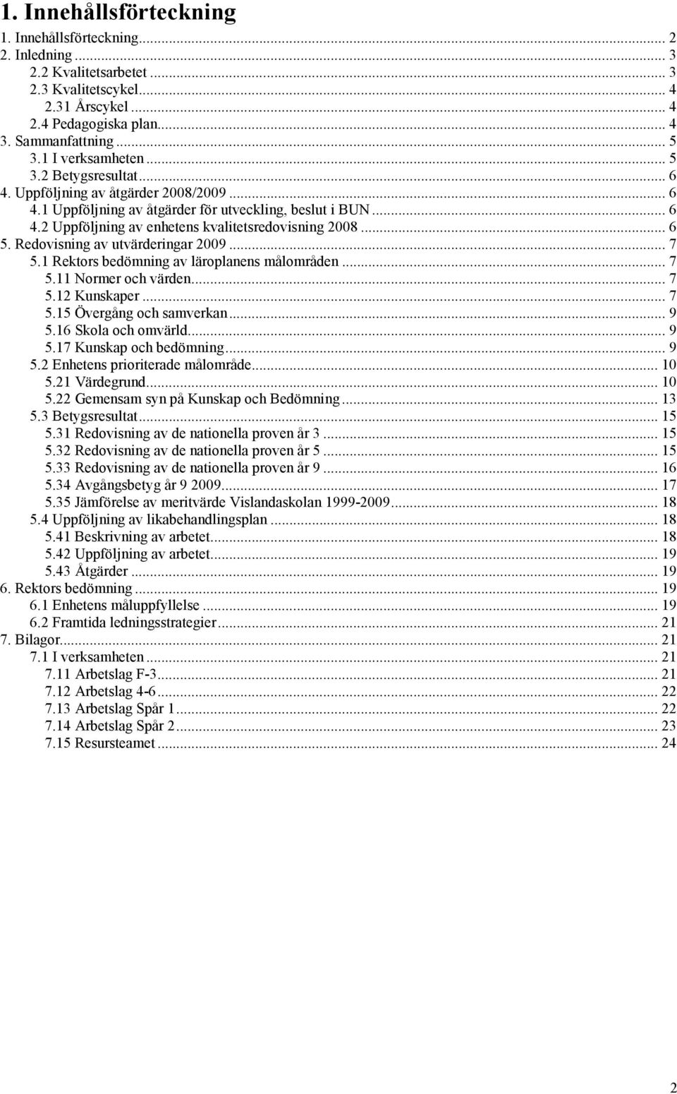 .. 6 5. Redovisning av utvärderingar 2009... 7 5.1 Rektors bedömning av läroplanens målområden... 7 5.11 Normer och värden... 7 5.12 Kunskaper... 7 5.15 Övergång och samverkan... 9 5.