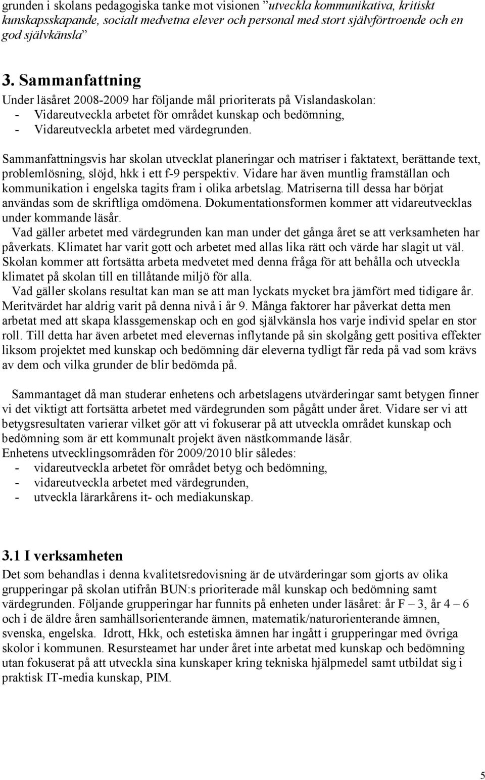 Sammanfattningsvis har skolan utvecklat planeringar och matriser i faktatext, berättande text, problemlösning, slöjd, hkk i ett f-9 perspektiv.