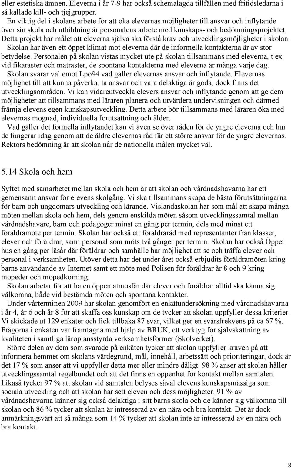 Detta projekt har målet att eleverna själva ska förstå krav och utvecklingsmöjligheter i skolan. Skolan har även ett öppet klimat mot eleverna där de informella kontakterna är av stor betydelse.