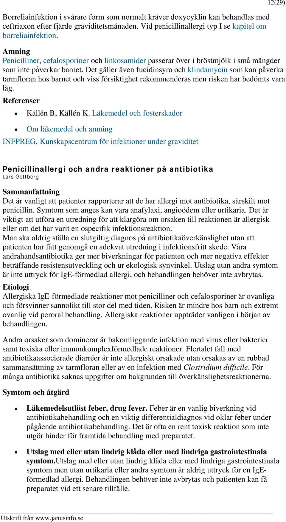 Det gäller även fucidinsyra och klindamycin som kan påverka tarmfloran hos barnet och viss försiktighet rekommenderas men risken har bedömts vara låg. Referenser Källén B, Källén K.