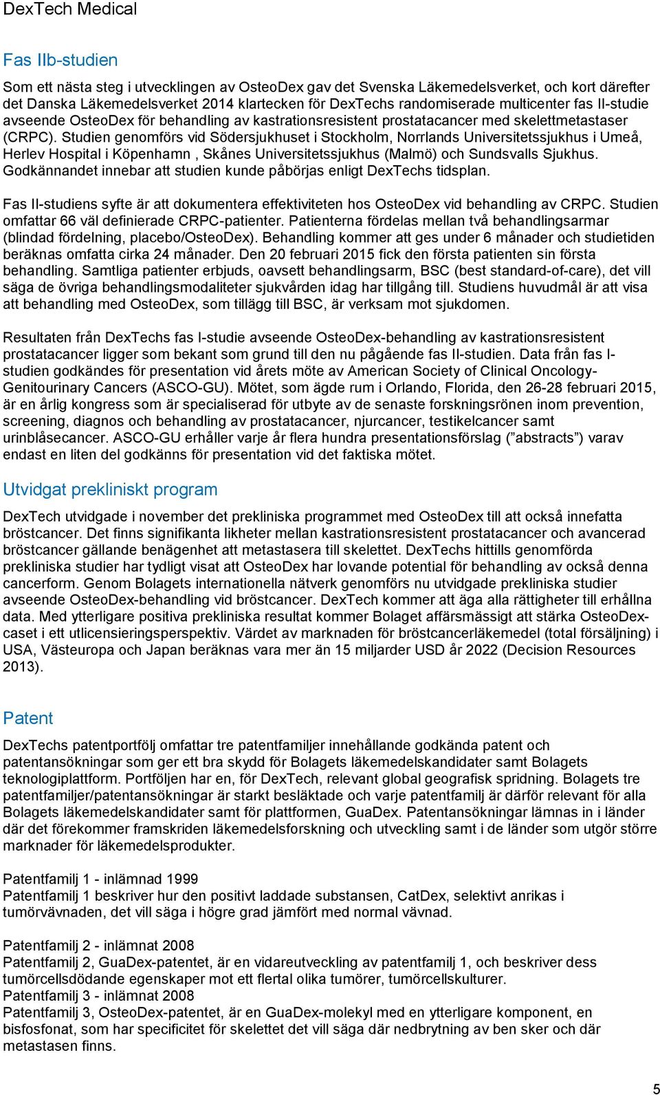 Studien genomförs vid Södersjukhuset i Stockholm, Norrlands Universitetssjukhus i Umeå, Herlev Hospital i Köpenhamn, Skånes Universitetssjukhus (Malmö) och Sundsvalls Sjukhus.