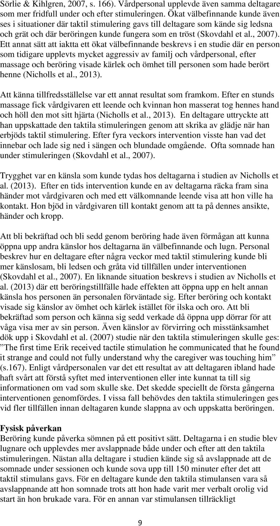 Ett annat sätt att iaktta ett ökat välbefinnande beskrevs i en studie där en person som tidigare upplevts mycket aggressiv av familj och vårdpersonal, efter massage och beröring visade kärlek och