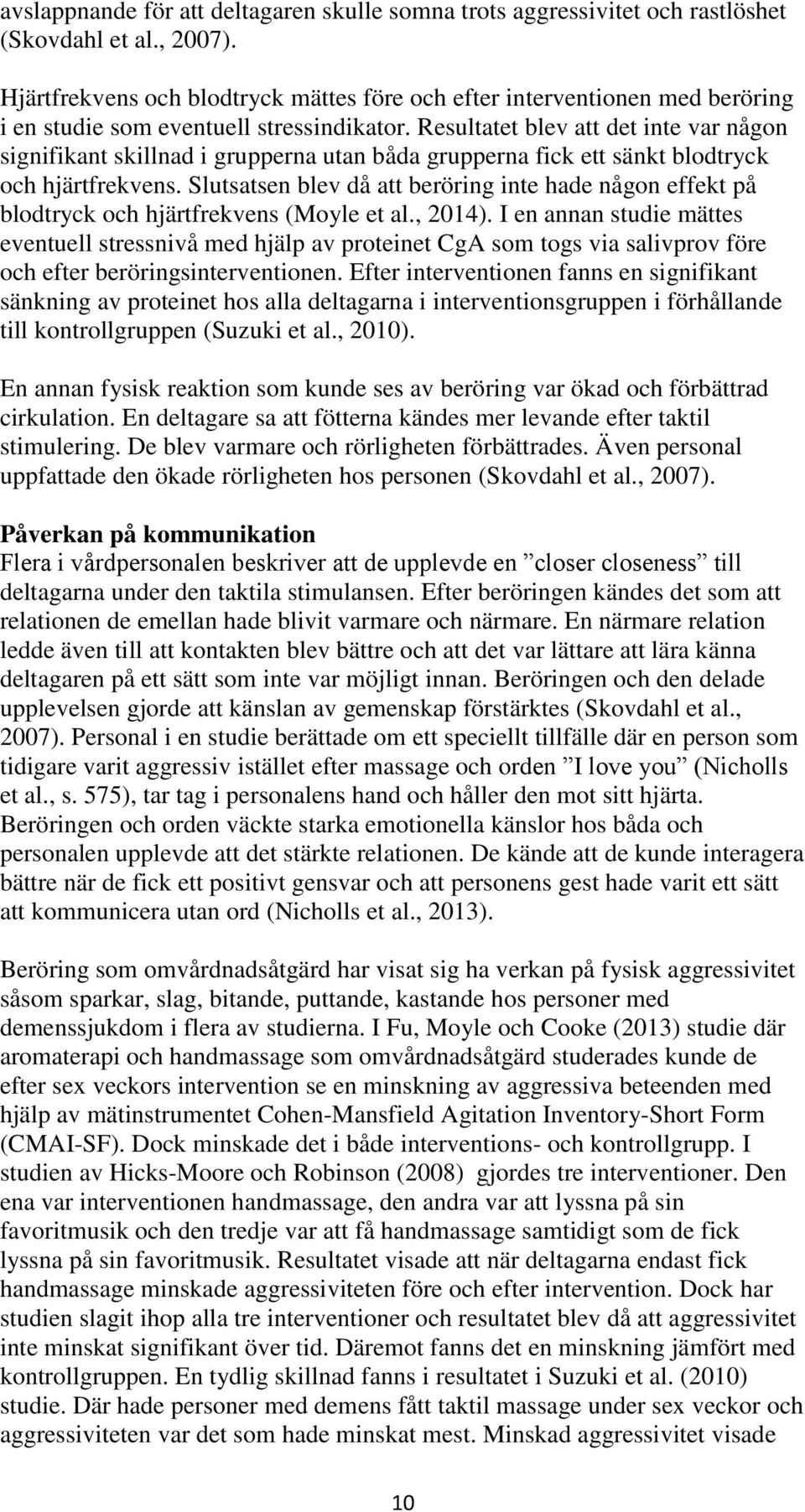 Resultatet blev att det inte var någon signifikant skillnad i grupperna utan båda grupperna fick ett sänkt blodtryck och hjärtfrekvens.