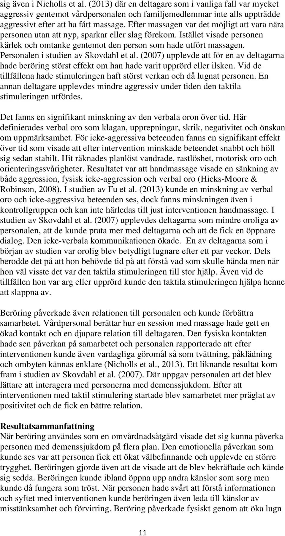 Personalen i studien av Skovdahl et al. (2007) upplevde att för en av deltagarna hade beröring störst effekt om han hade varit upprörd eller ilsken.